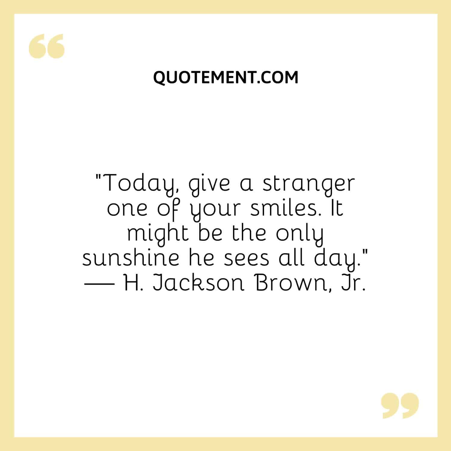 Today, give a stranger one of your smiles. It might be the only sunshine he sees all day.