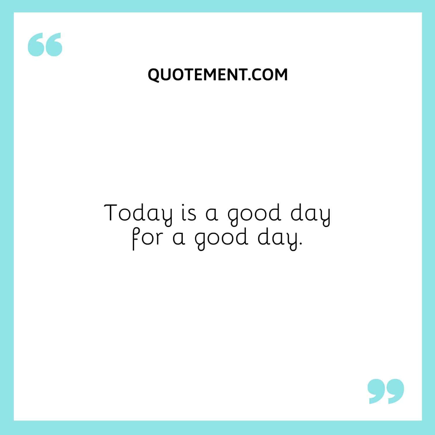 Today is a good day for a good day.