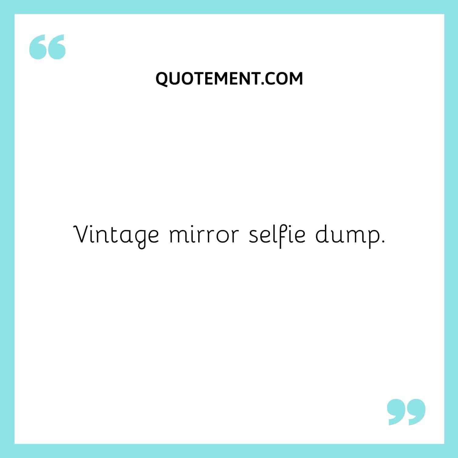 Vintage mirror selfie dump.