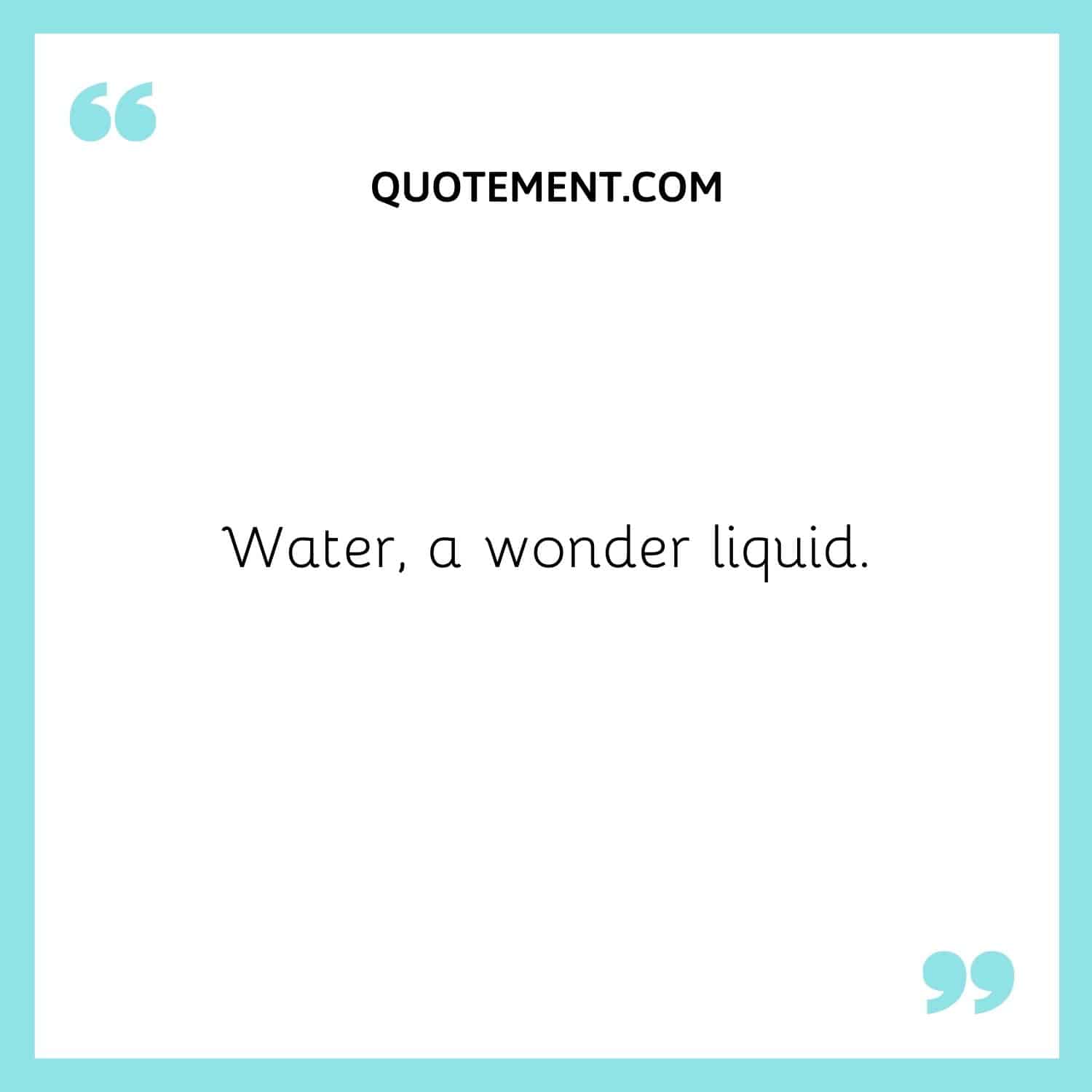 Water, a wonder liquid.