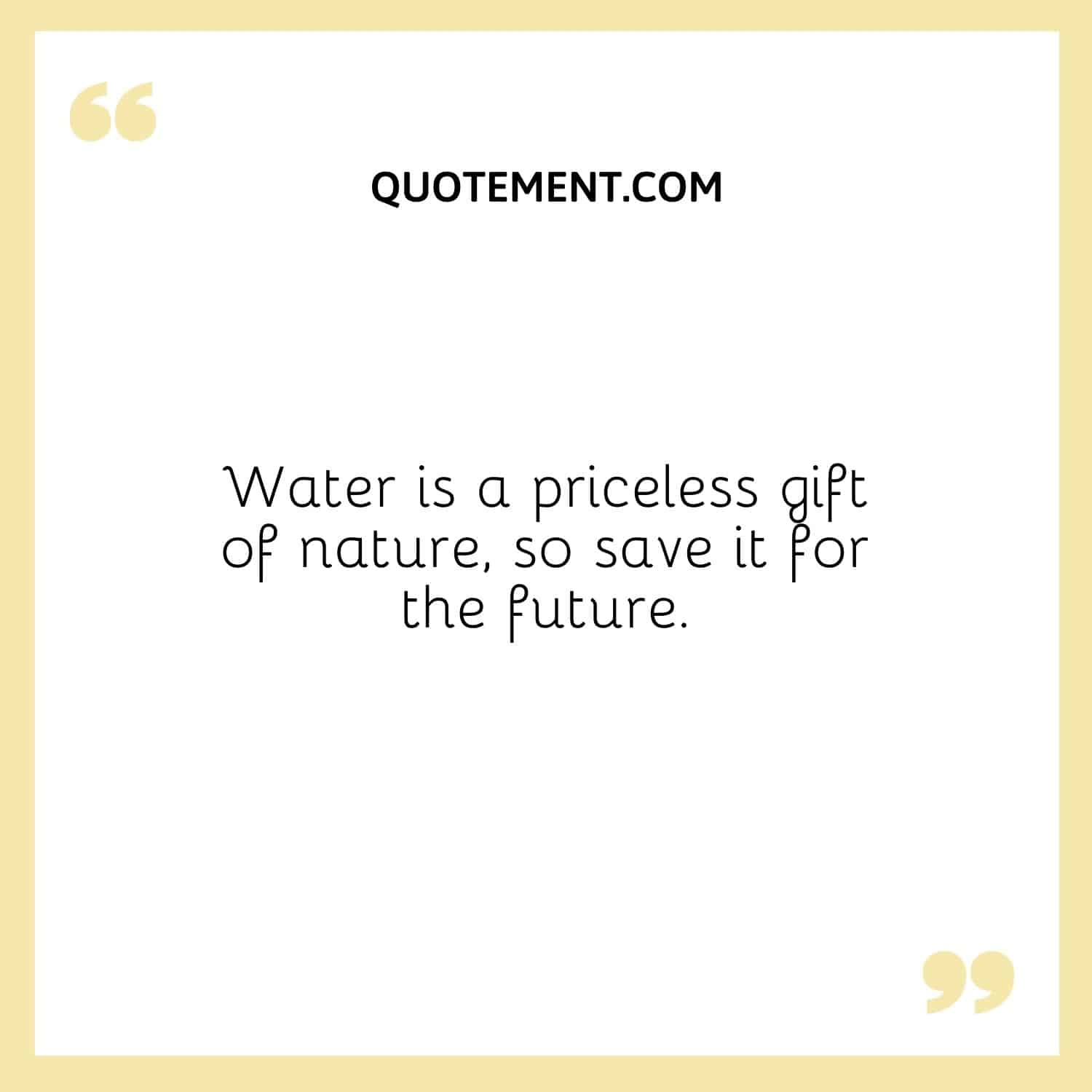 Water is a priceless gift of nature, so save it for the future.