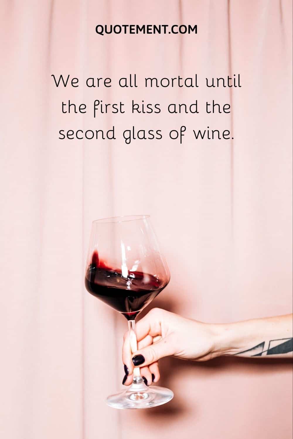 We are all mortal until the first kiss and the second glass of wine