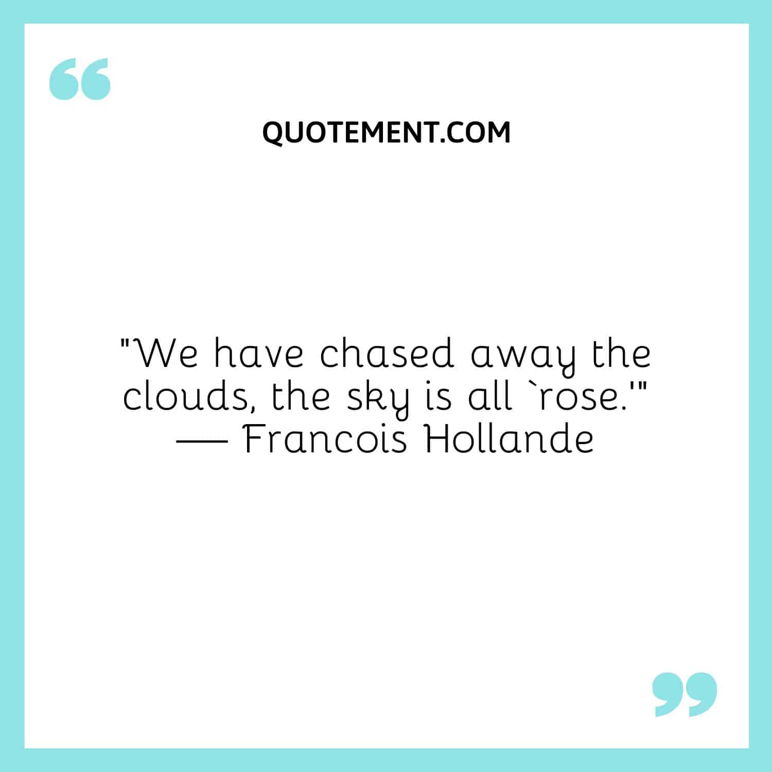 “We have chased away the clouds, the sky is all ‘rose.’” — Francois Hollande