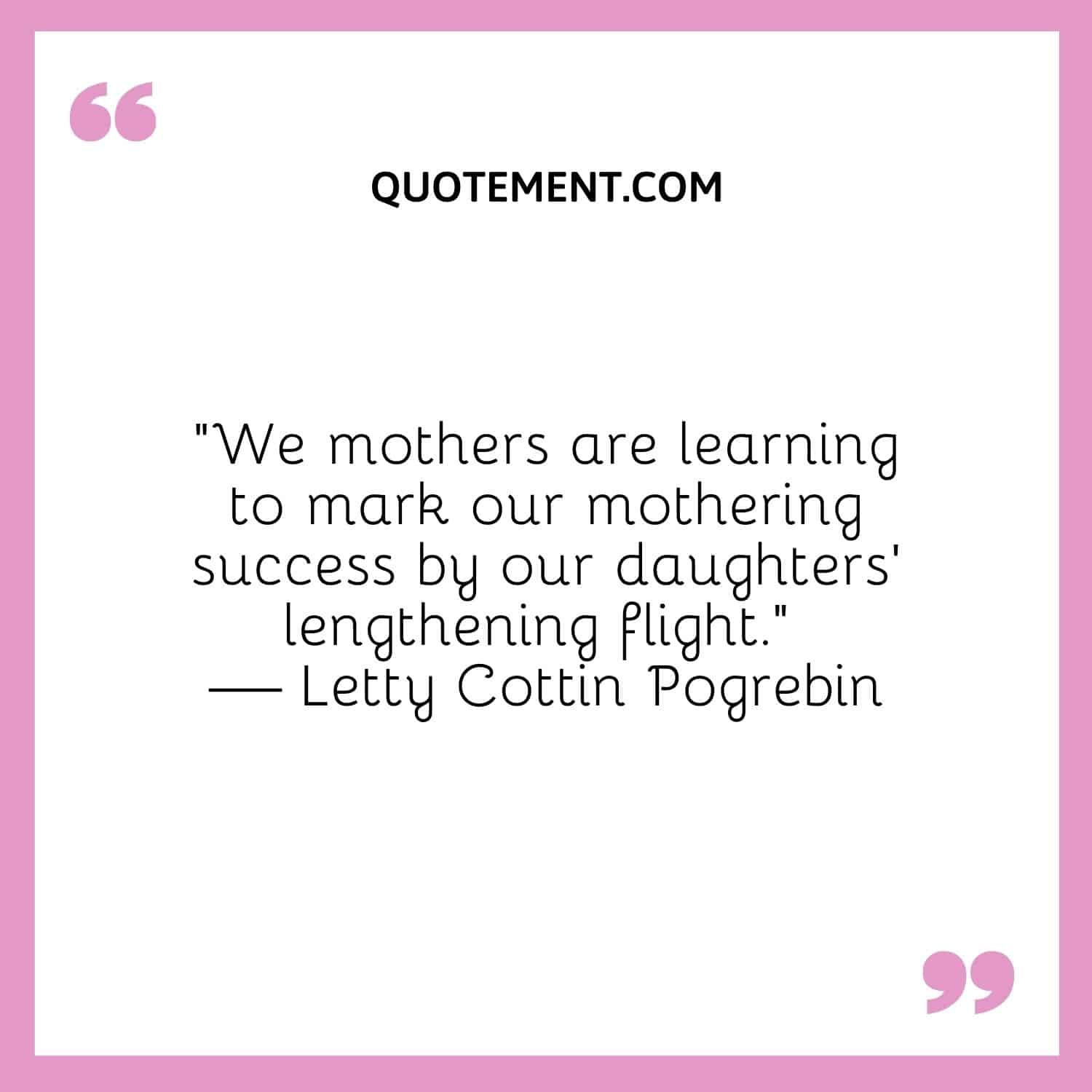 We mothers are learning to mark our mothering success by our daughters’ lengthening flight