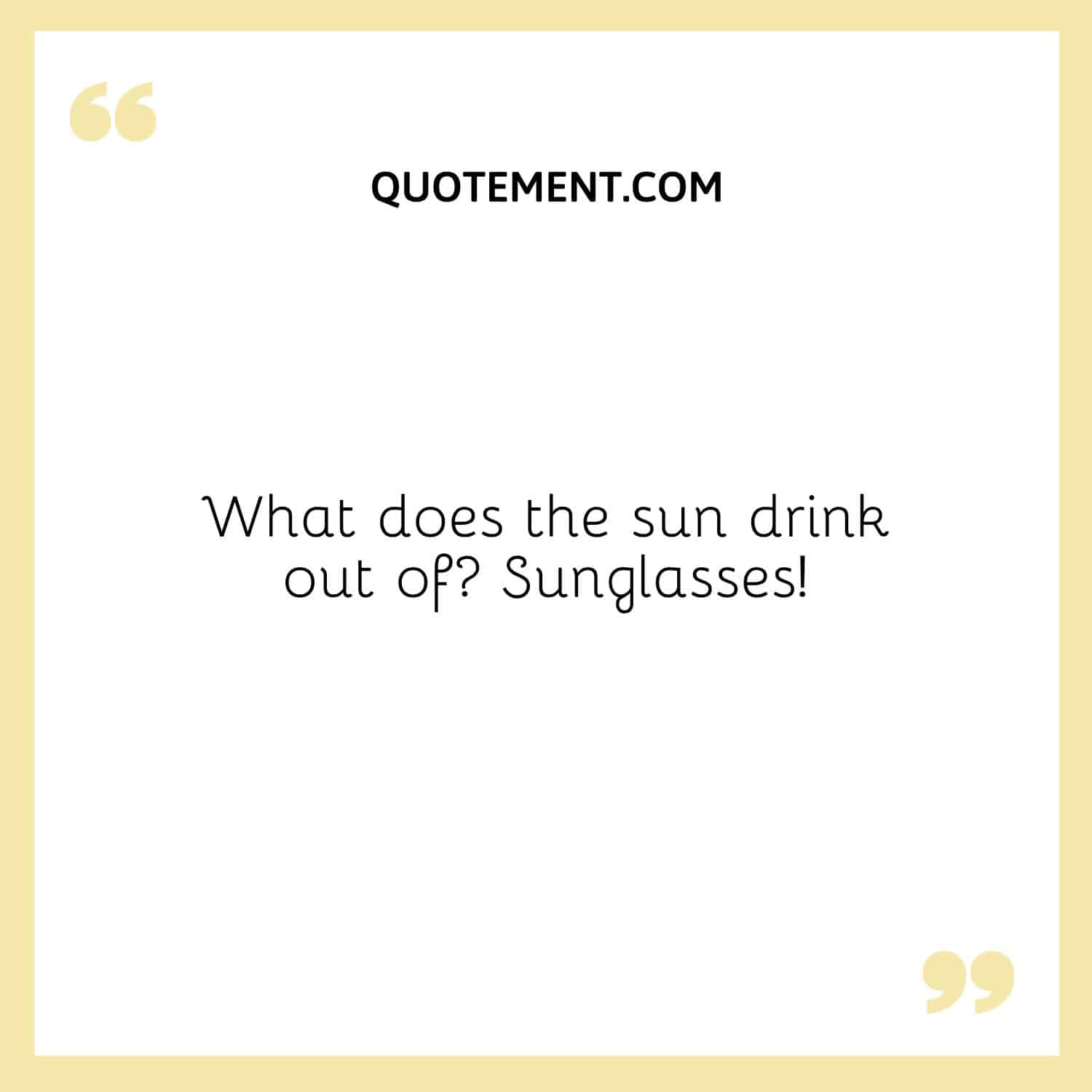 What does the sun drink out of Sunglasses!