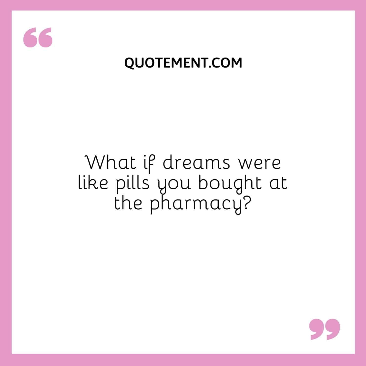 What if dreams were like pills you bought at the pharmacy