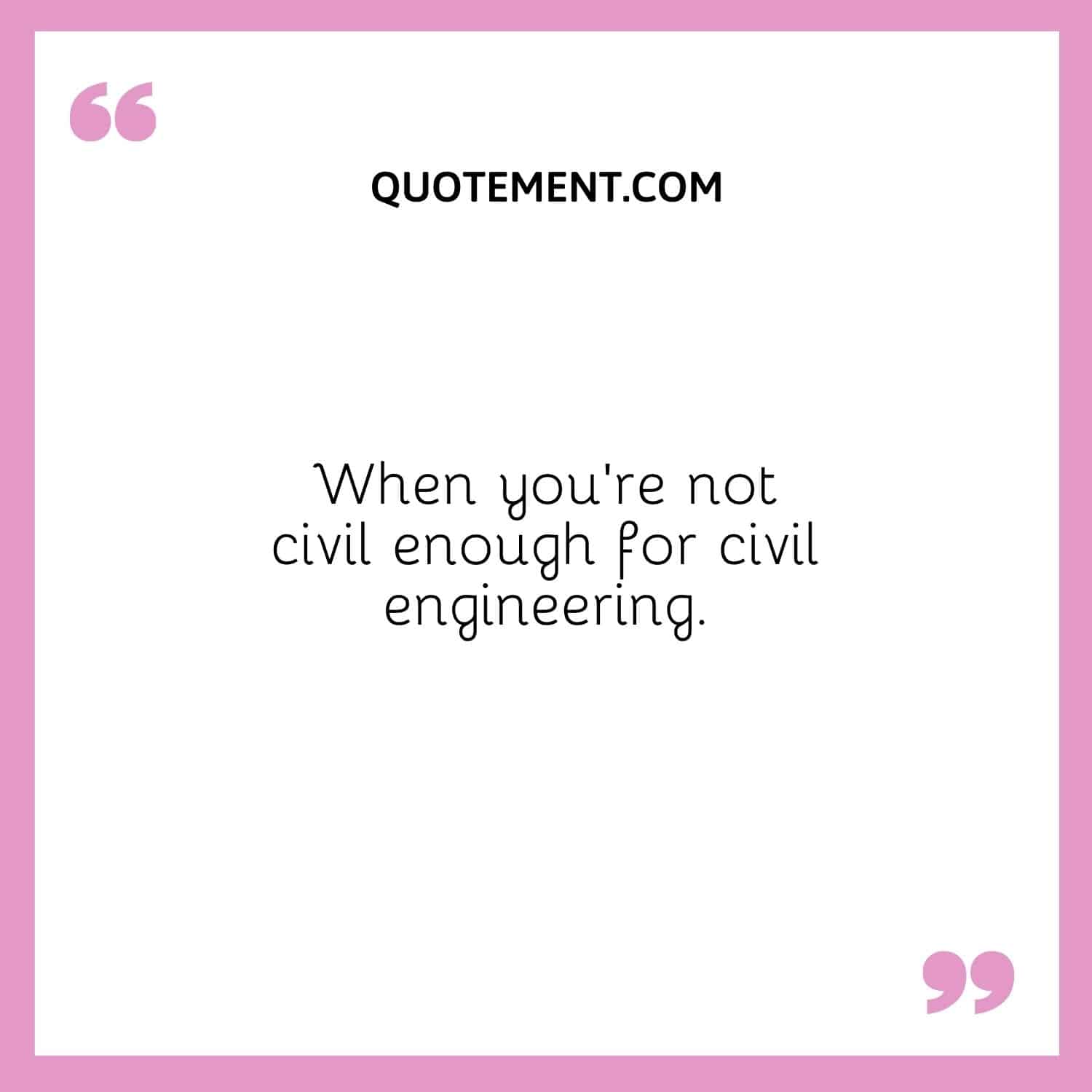 Cuando no eres lo bastante civil para ser ingeniero civil.