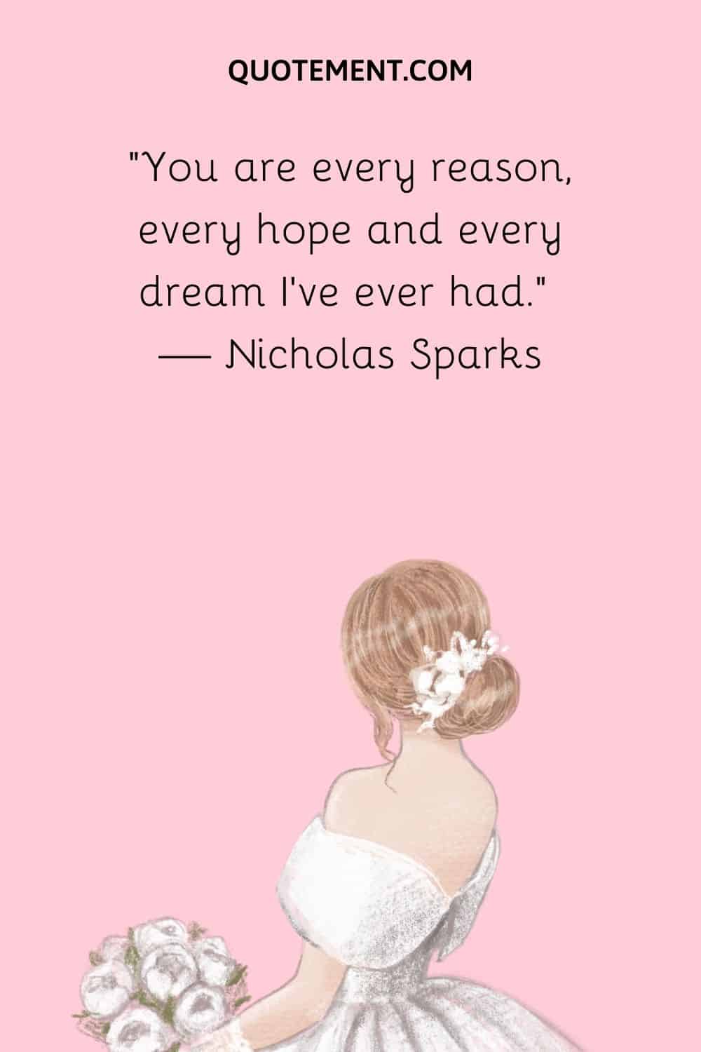 “You are every reason, every hope and every dream I’ve ever had.” — Nicholas Sparks