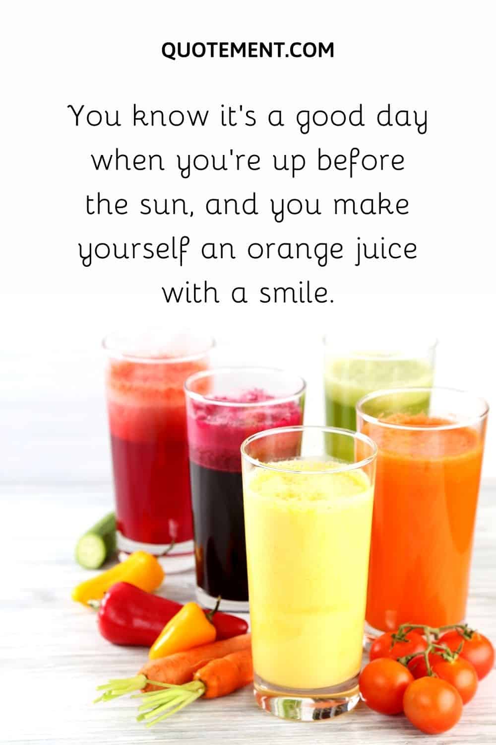 You know it’s a good day when you’re up before the sun, and you make yourself an orange juice with a smile