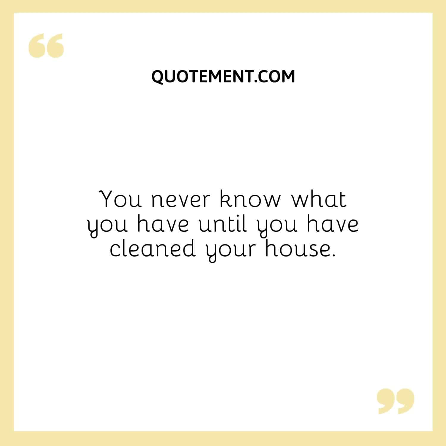 You never know what you have until you have cleaned your house.