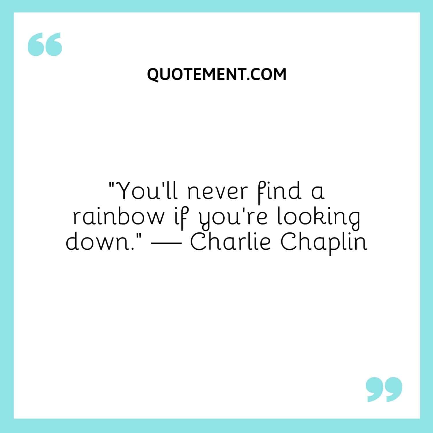 You’ll never find a rainbow if you’re looking down