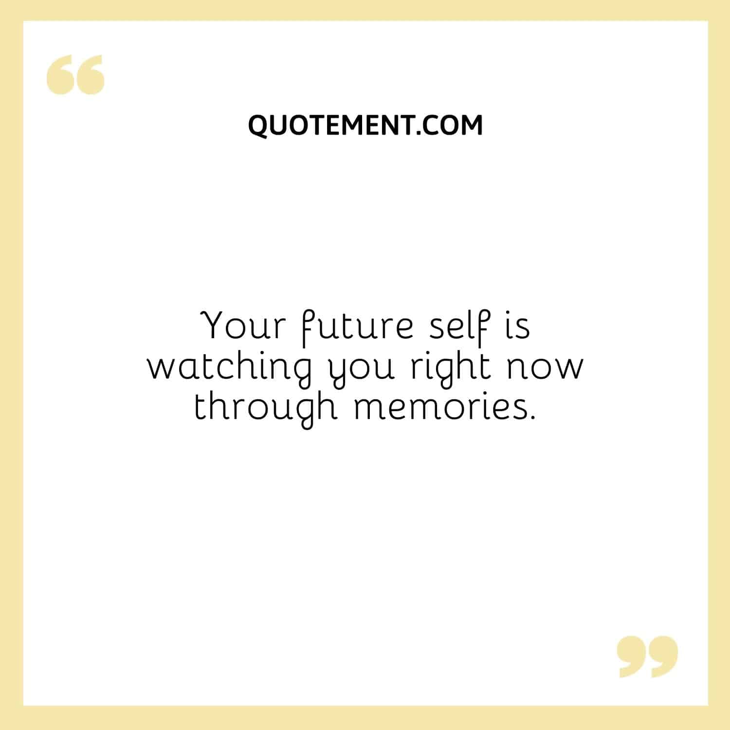 Your future self is watching you right now through memories.