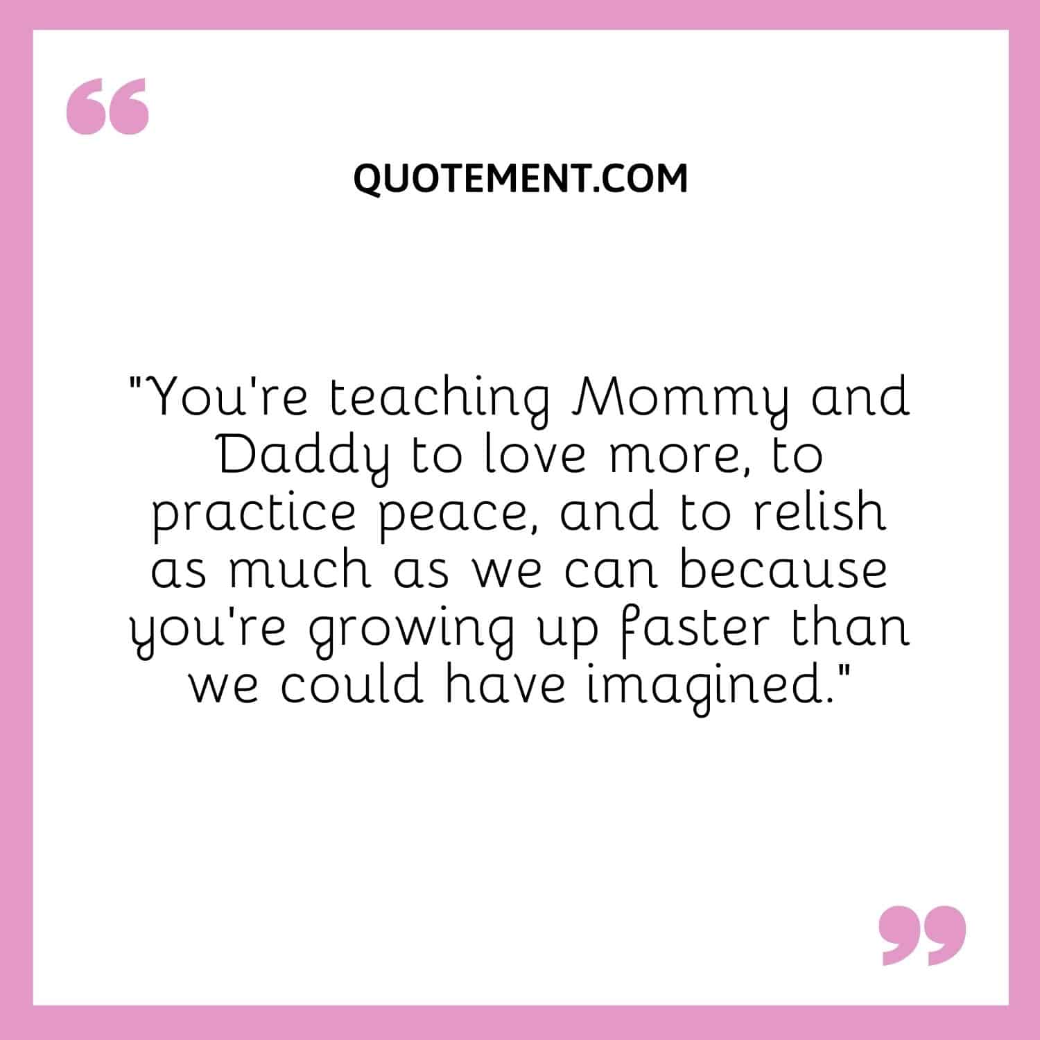 You’re teaching Mommy and Daddy to love more