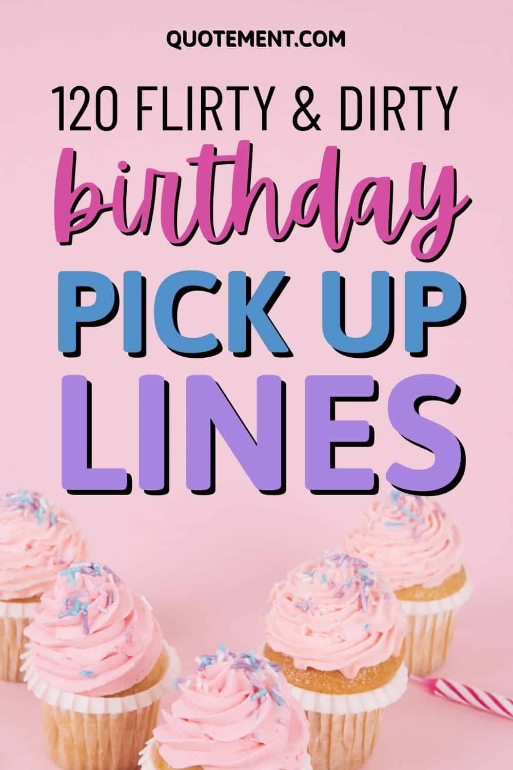 120 Cute, Flirty, & Dirty Happy Birthday Pick Up Lines