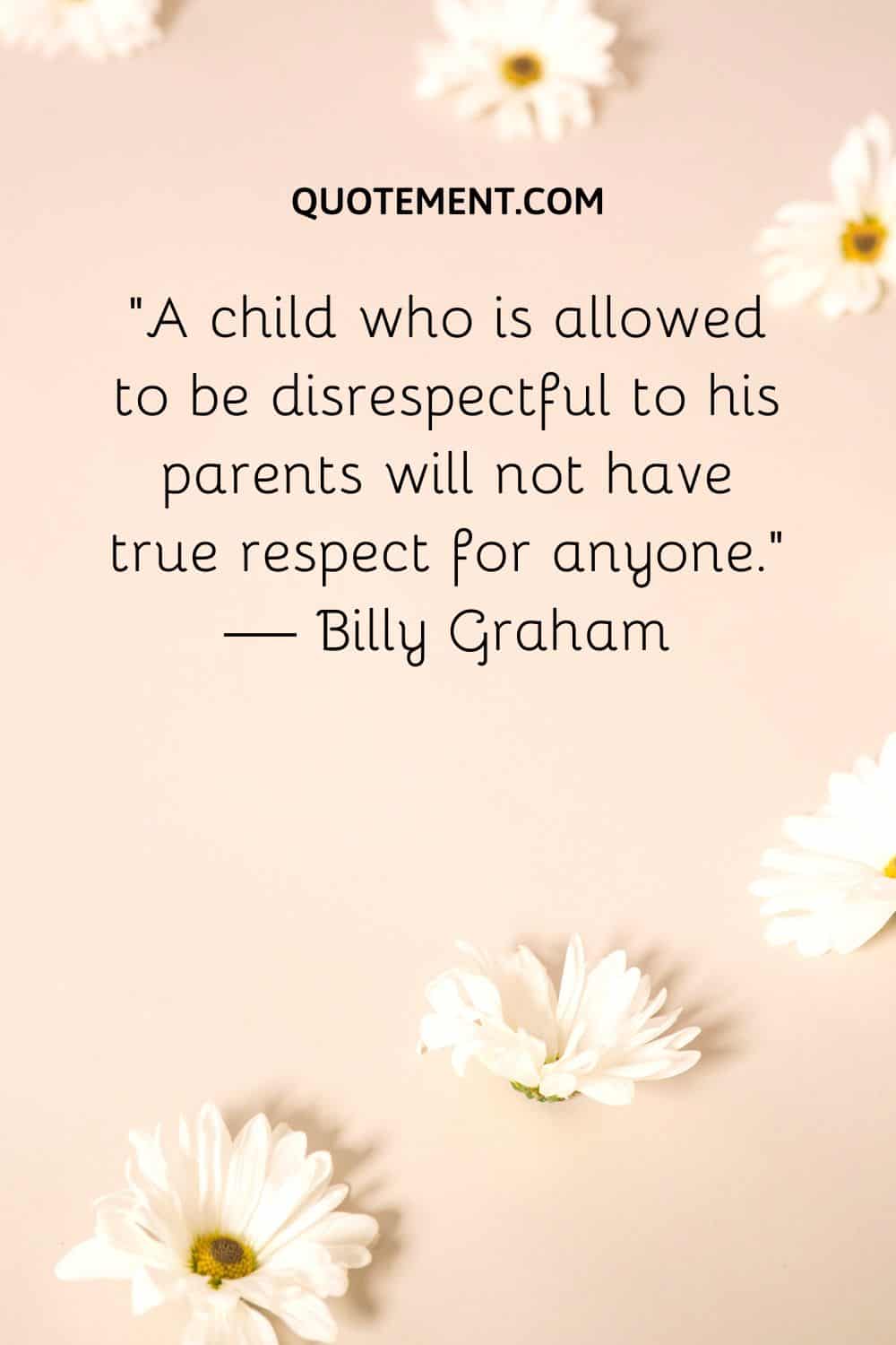 A child who is allowed to be disrespectful to his parents will not have true respect for anyone
