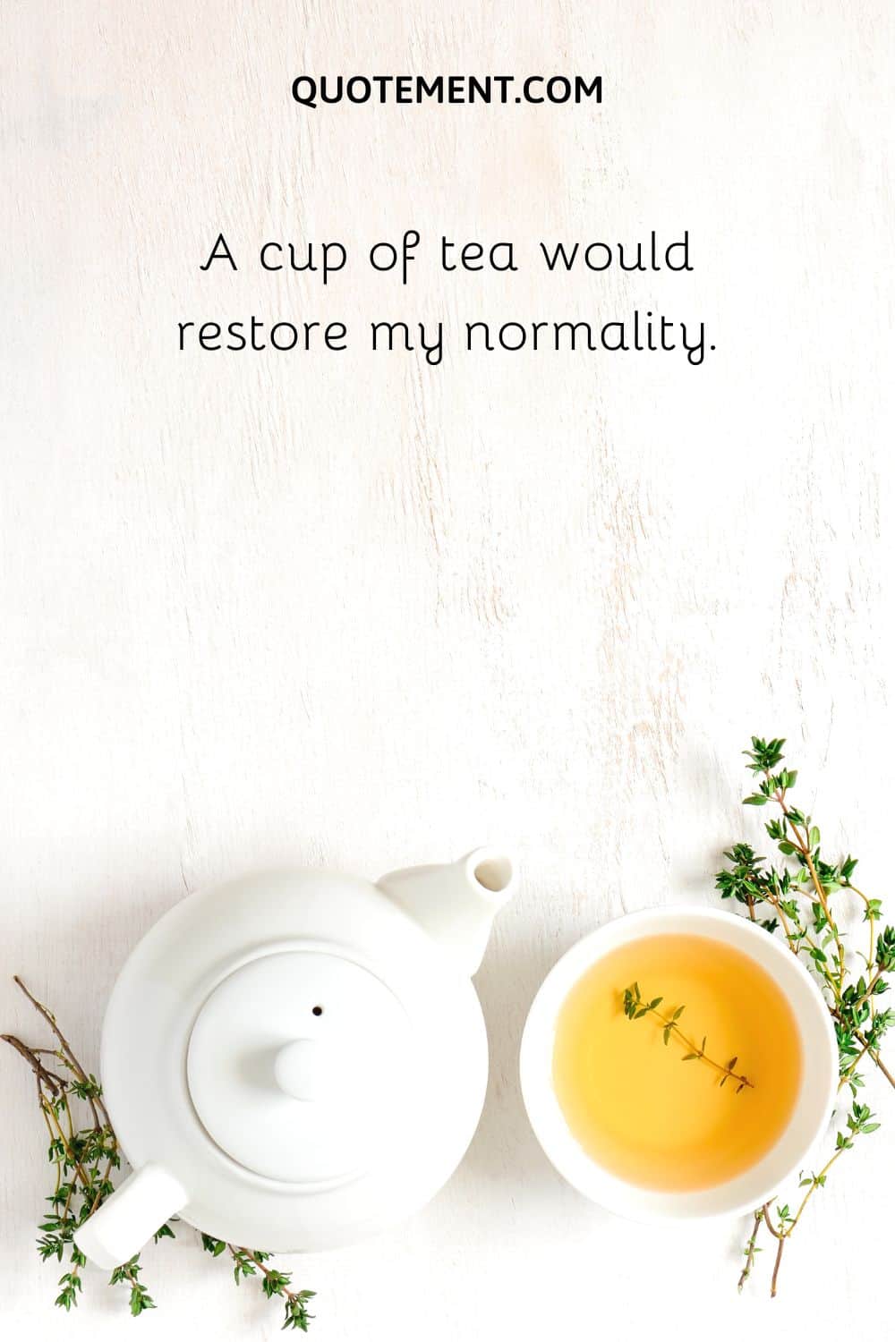 A cup of tea would restore my normality.