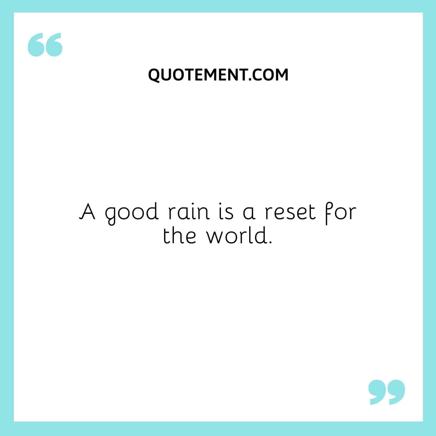A good rain is a reset for the world.