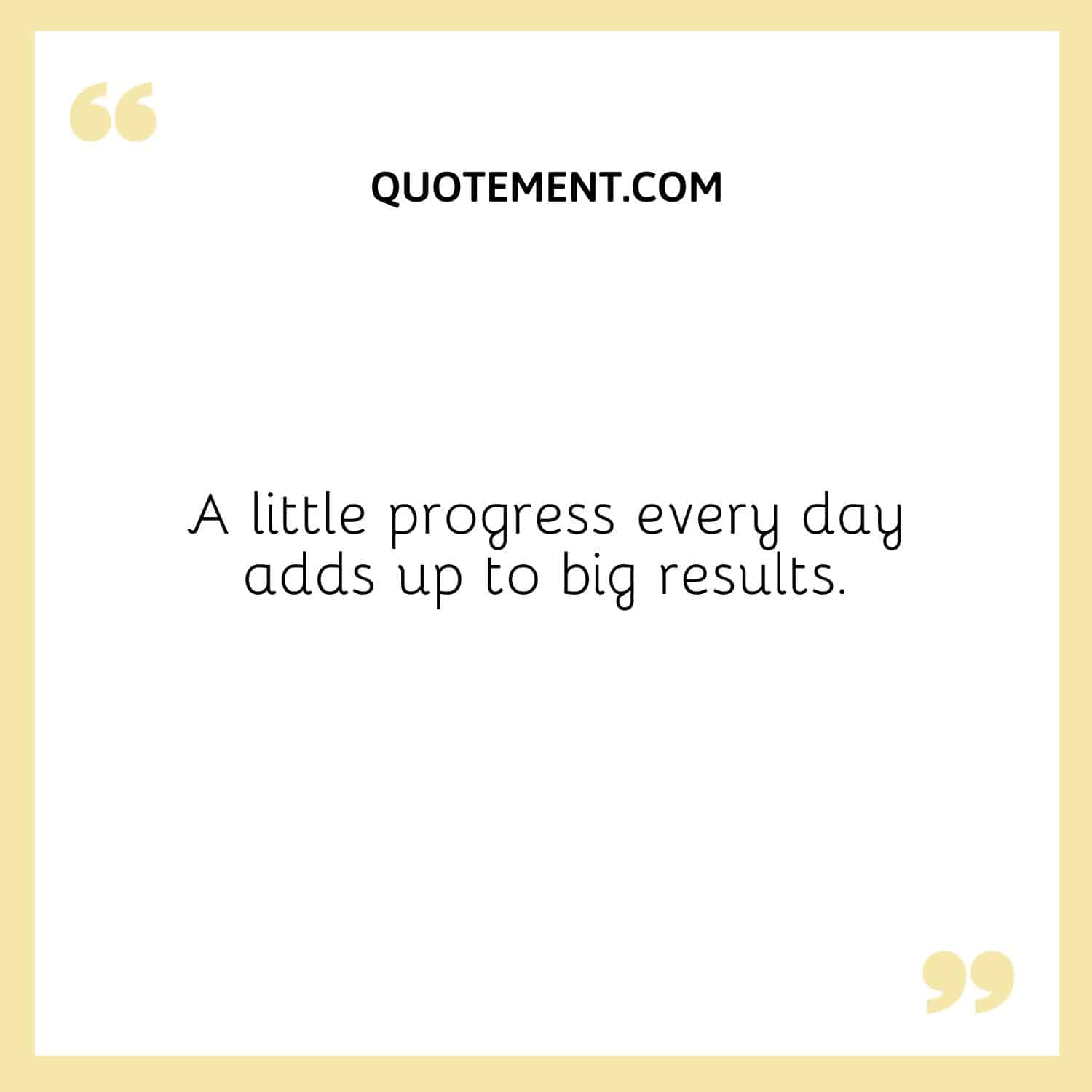 A little progress every day adds up to big results.