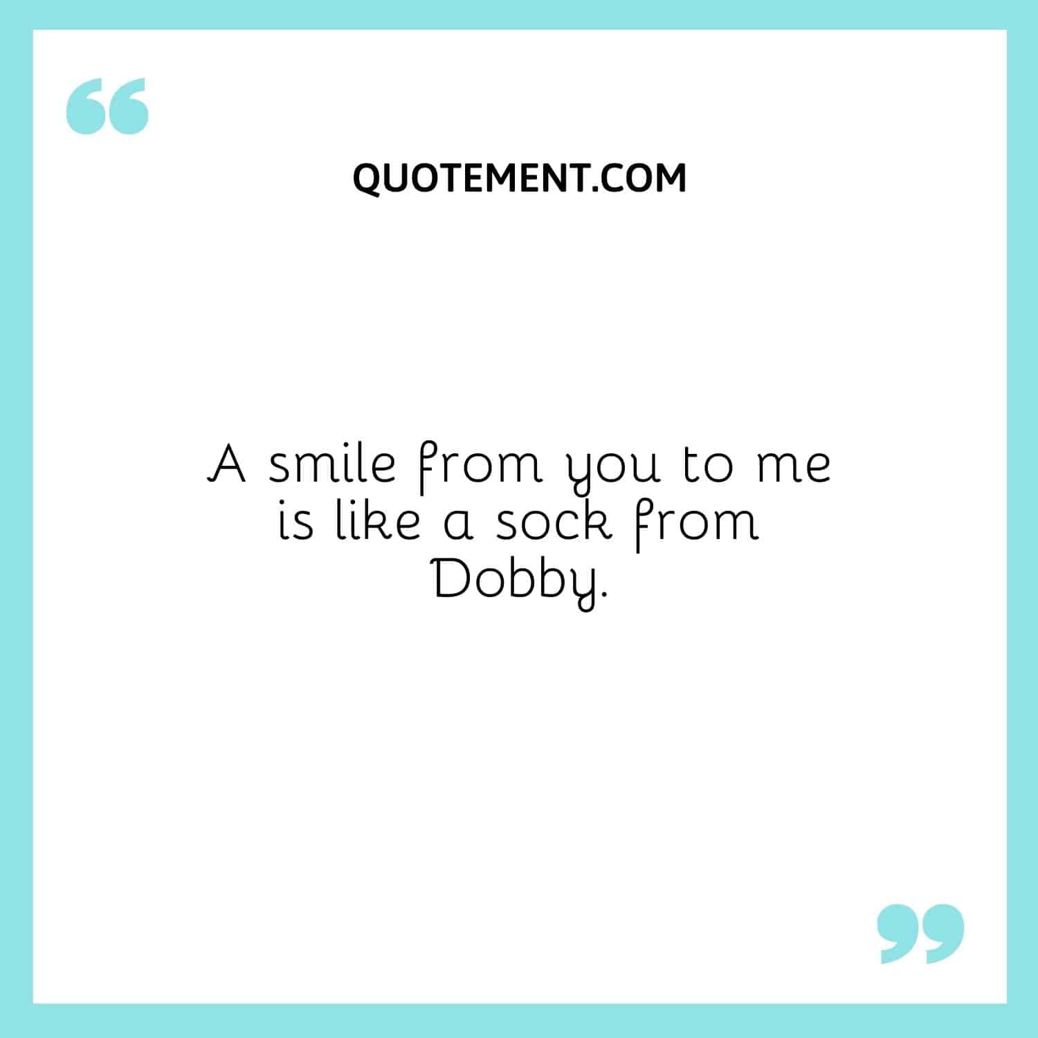 A smile from you to me is like a sock from Dobby