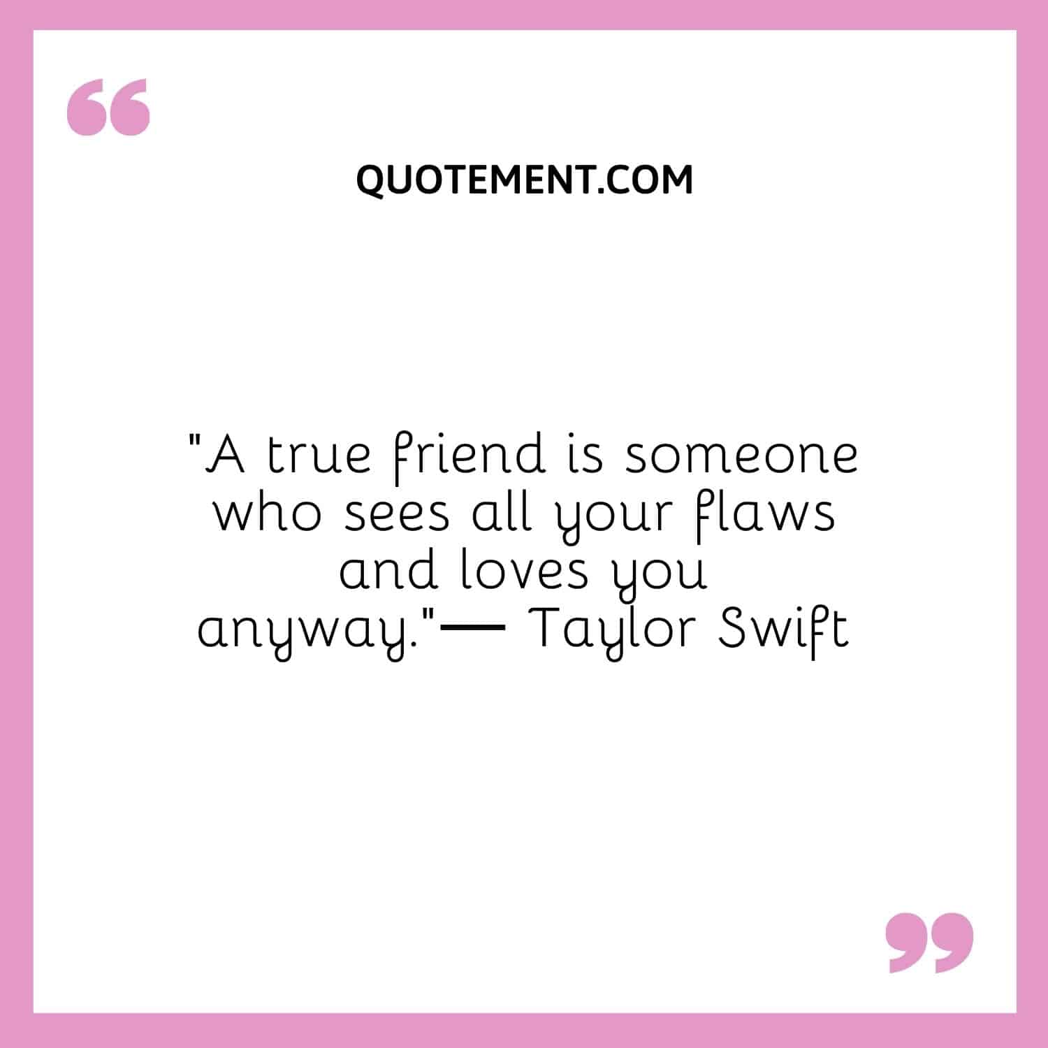 A true friend is someone who sees all your flaws and loves you anyway