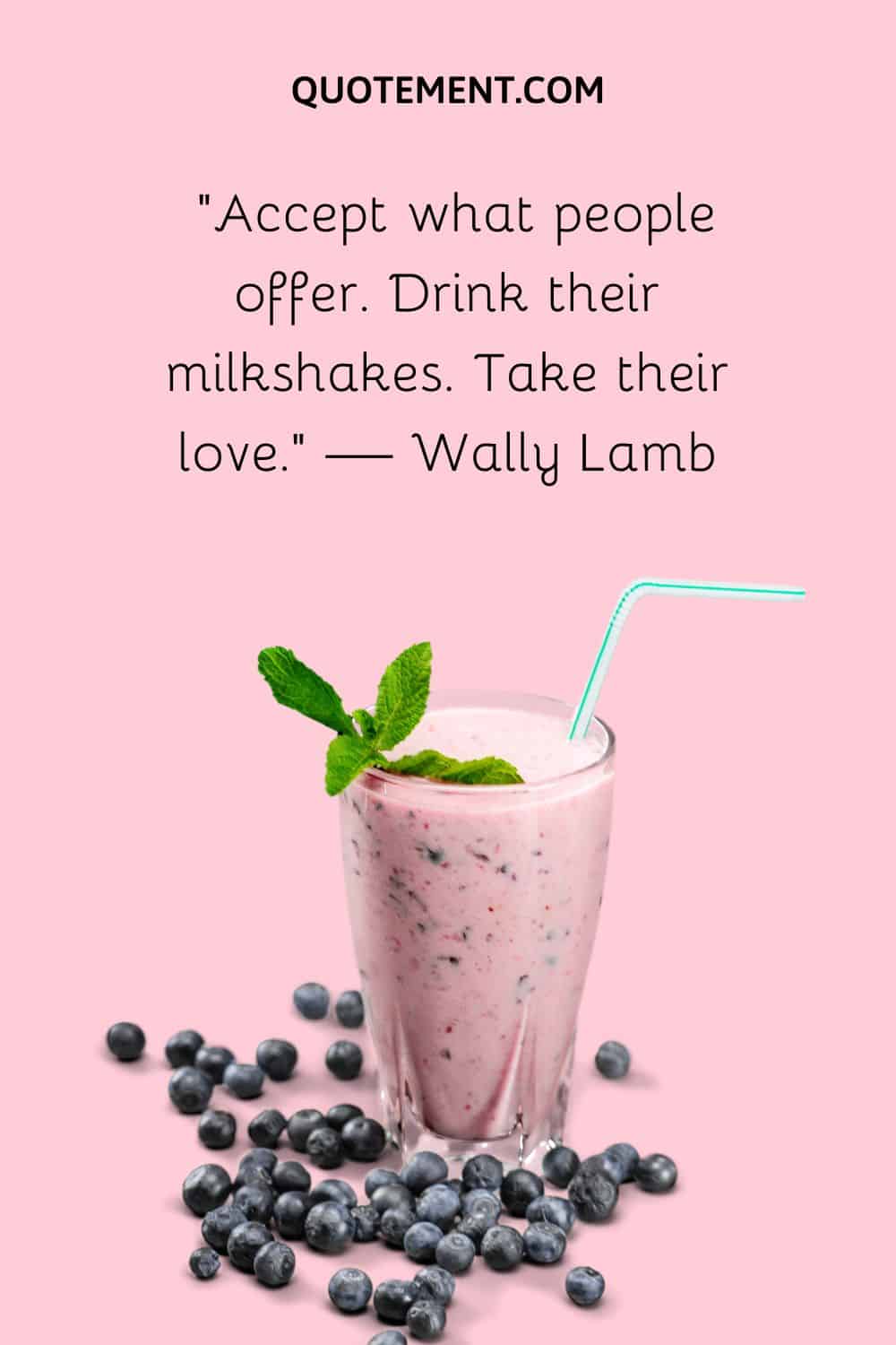 Accept what people offer. Drink their milkshakes. Take their love. — Wally Lamb