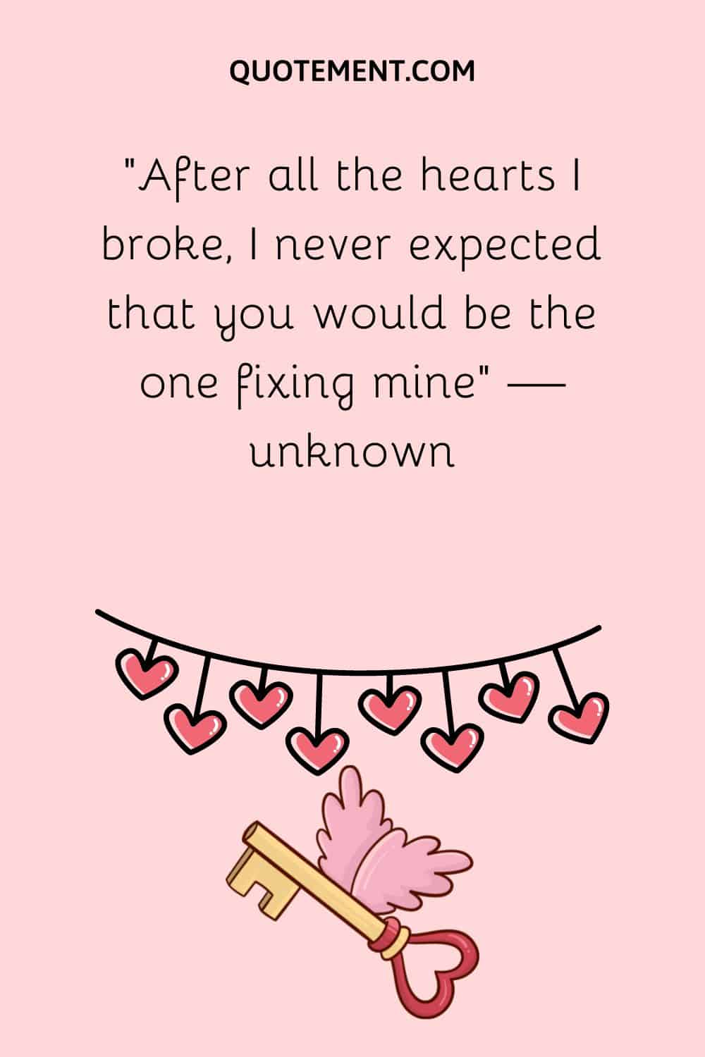 “After all the hearts I broke, I never expected that you would be the one fixing mine” — unknown