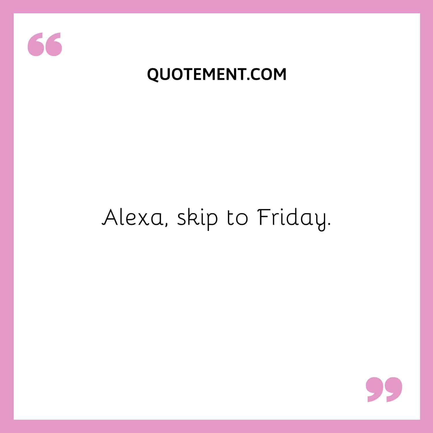 Alexa, skip to Friday.