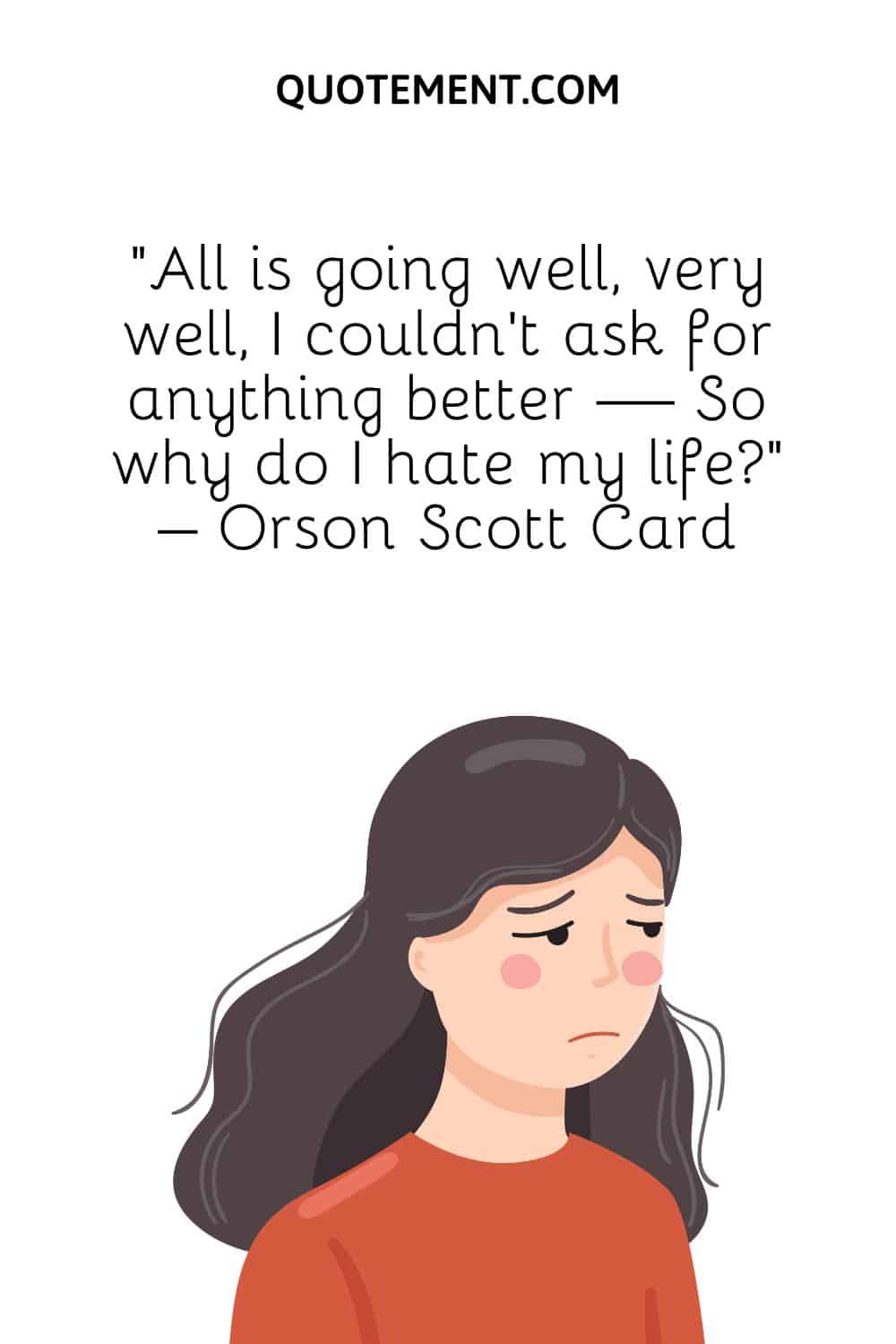 “All is going well, very well, I couldn’t ask for anything better — So why do I hate my life” – Orson Scott Card