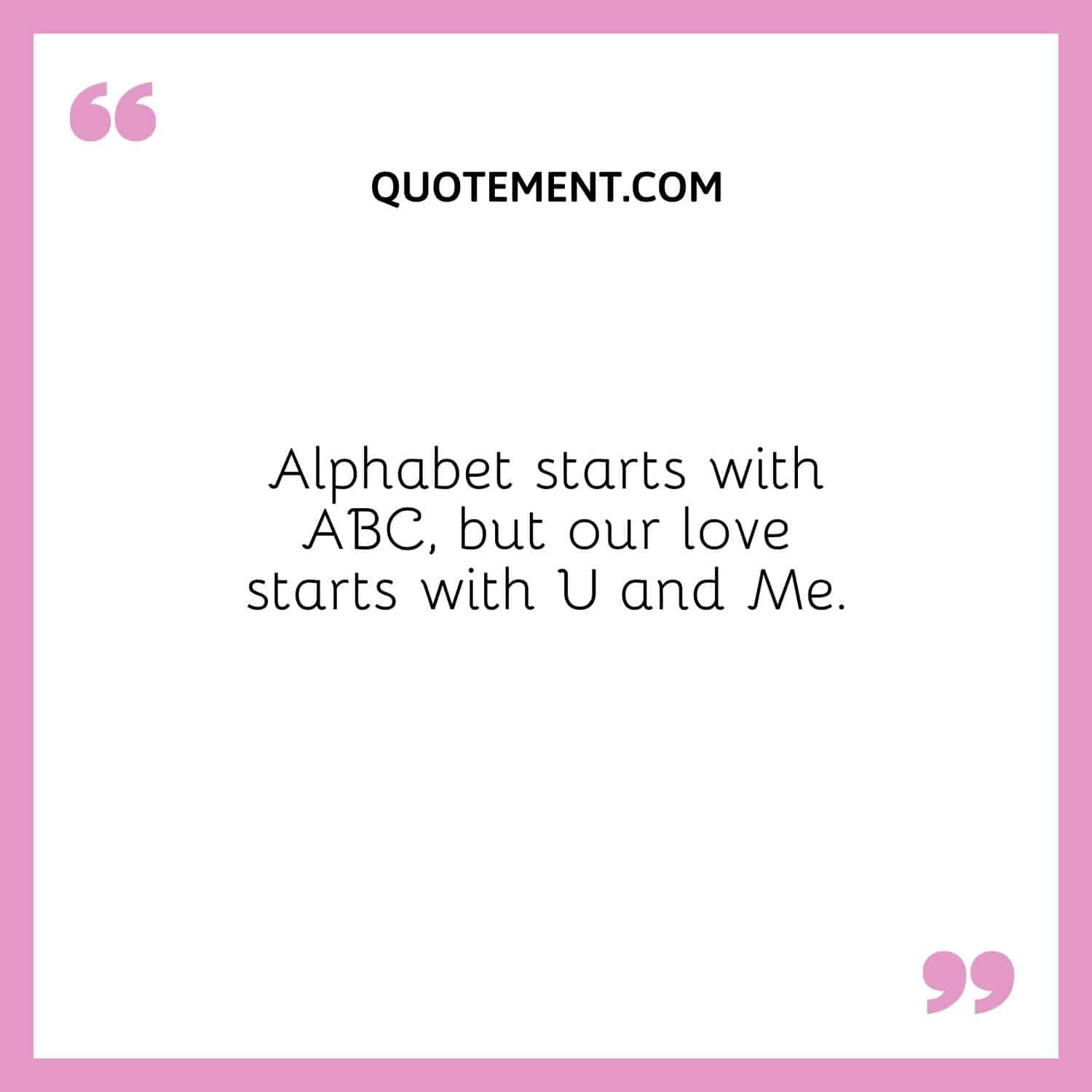 Alphabet Starts With ABC But Our Love Starts With U And Me. 