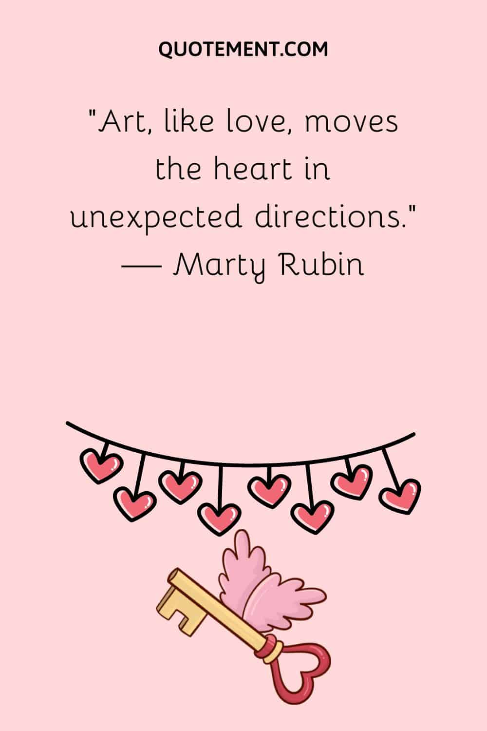“Art, like love, moves the heart in unexpected directions.“ — Marty Rubin