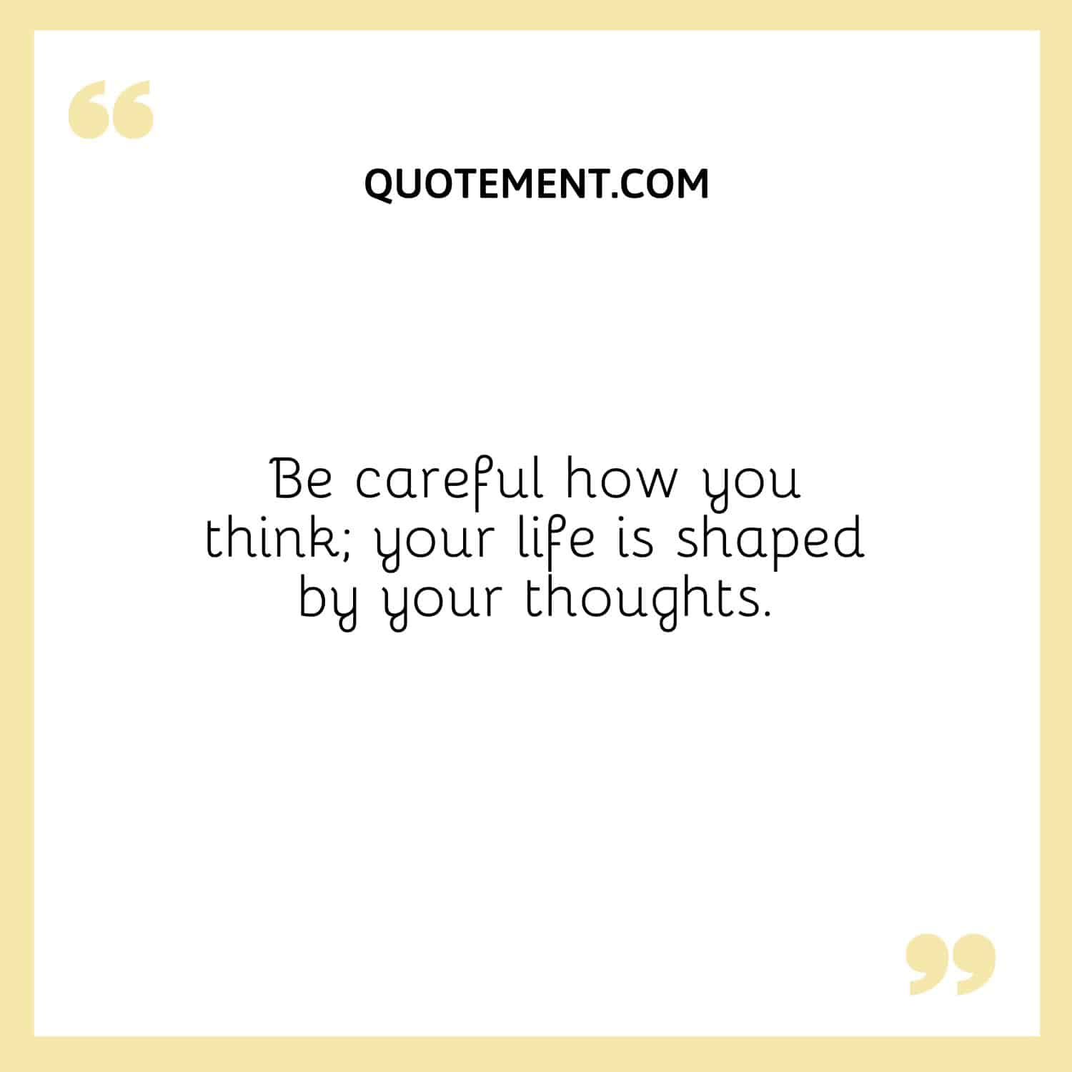 Be careful how you think; your life is shaped by your thoughts.