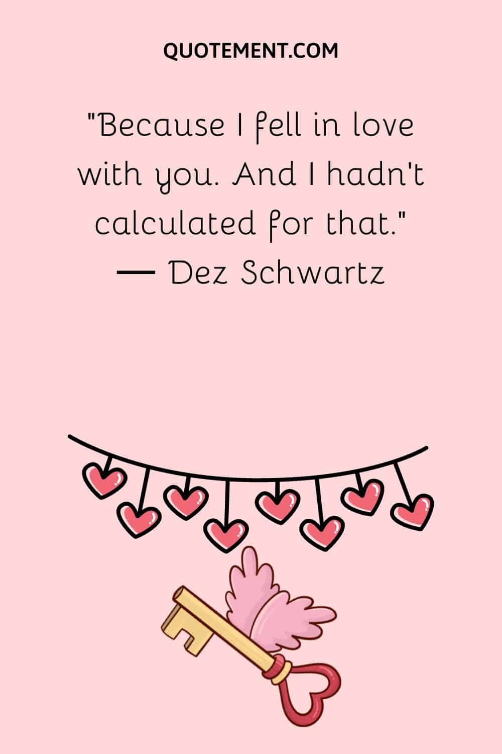 “Because I fell in love with you. And I hadn’t calculated for that.“ ― Dez Schwartz