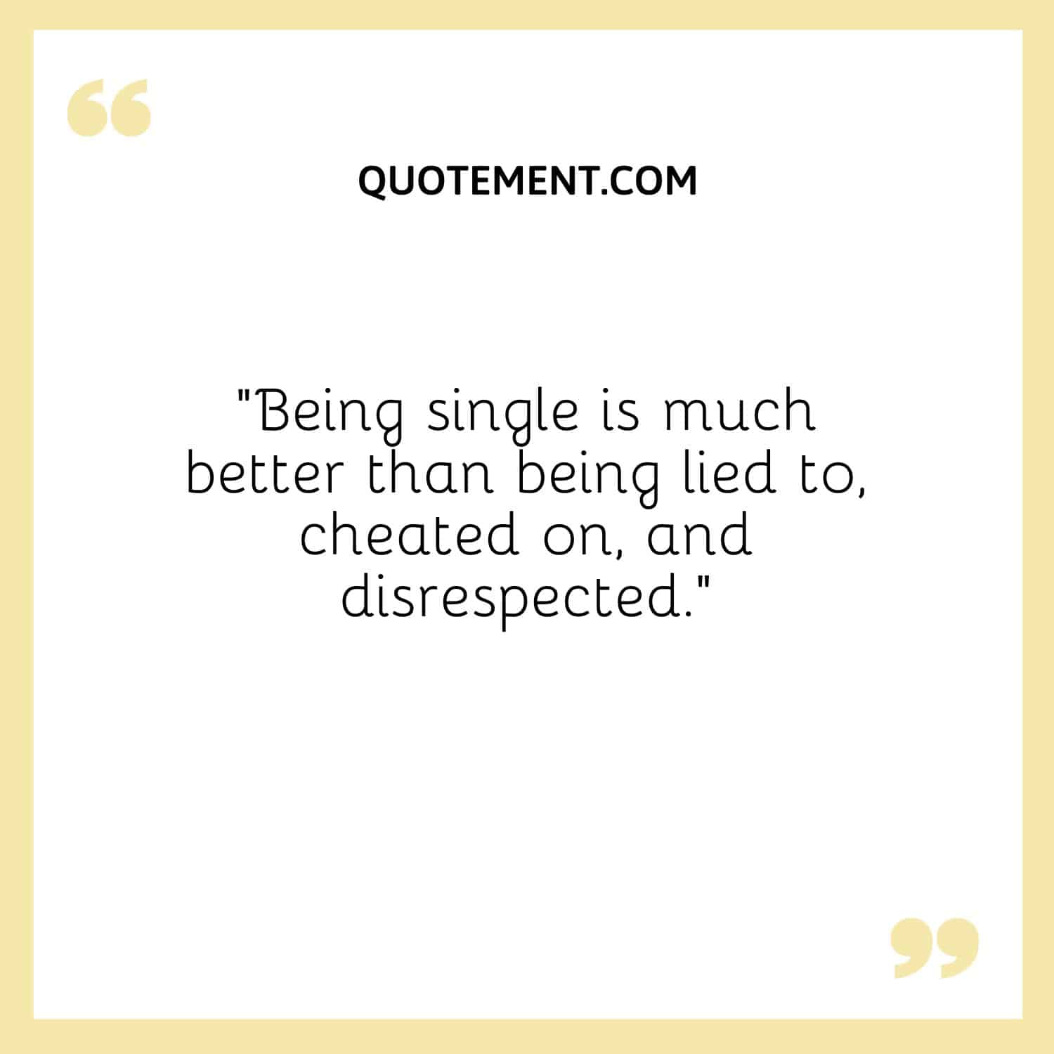 Being single is much better than being lied to, cheated on, and disrespected