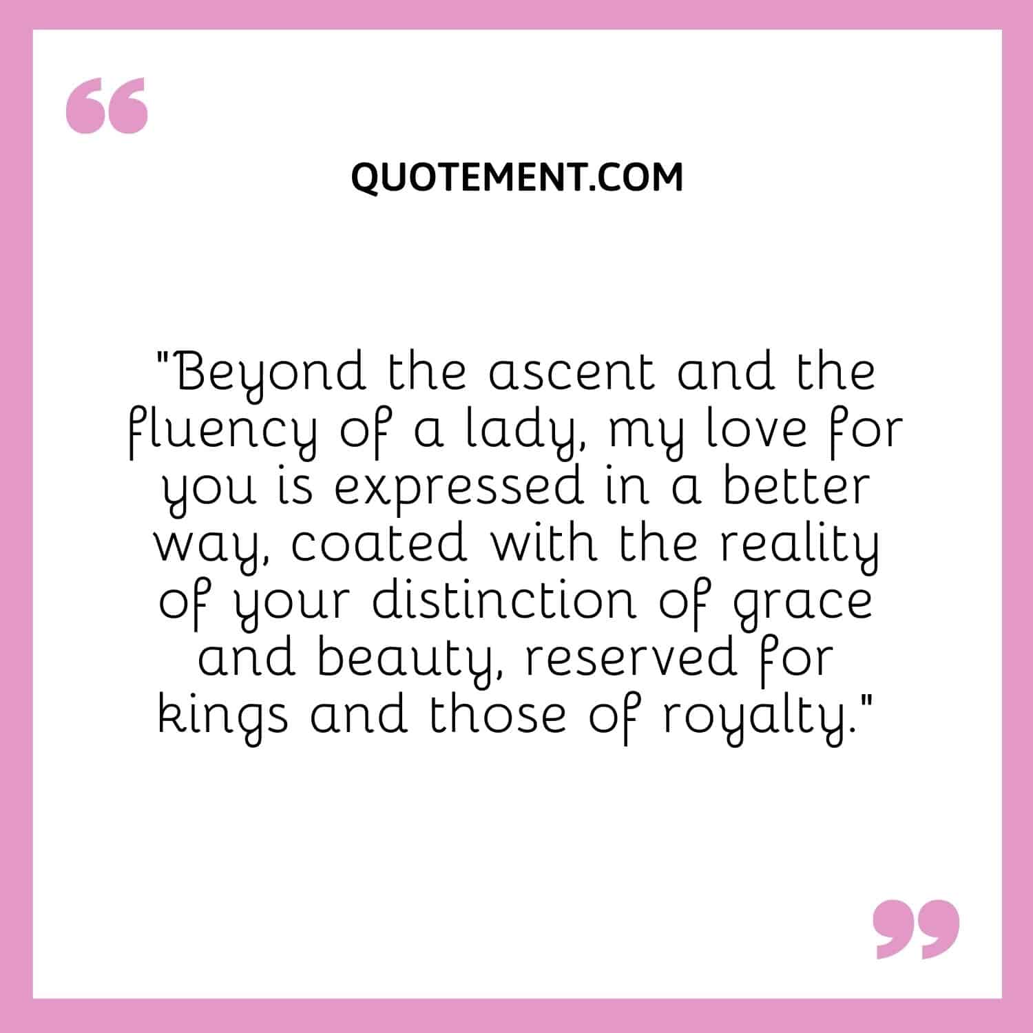 “Beyond the ascent and the fluency of a lady, my love for you is expressed in a better way,
