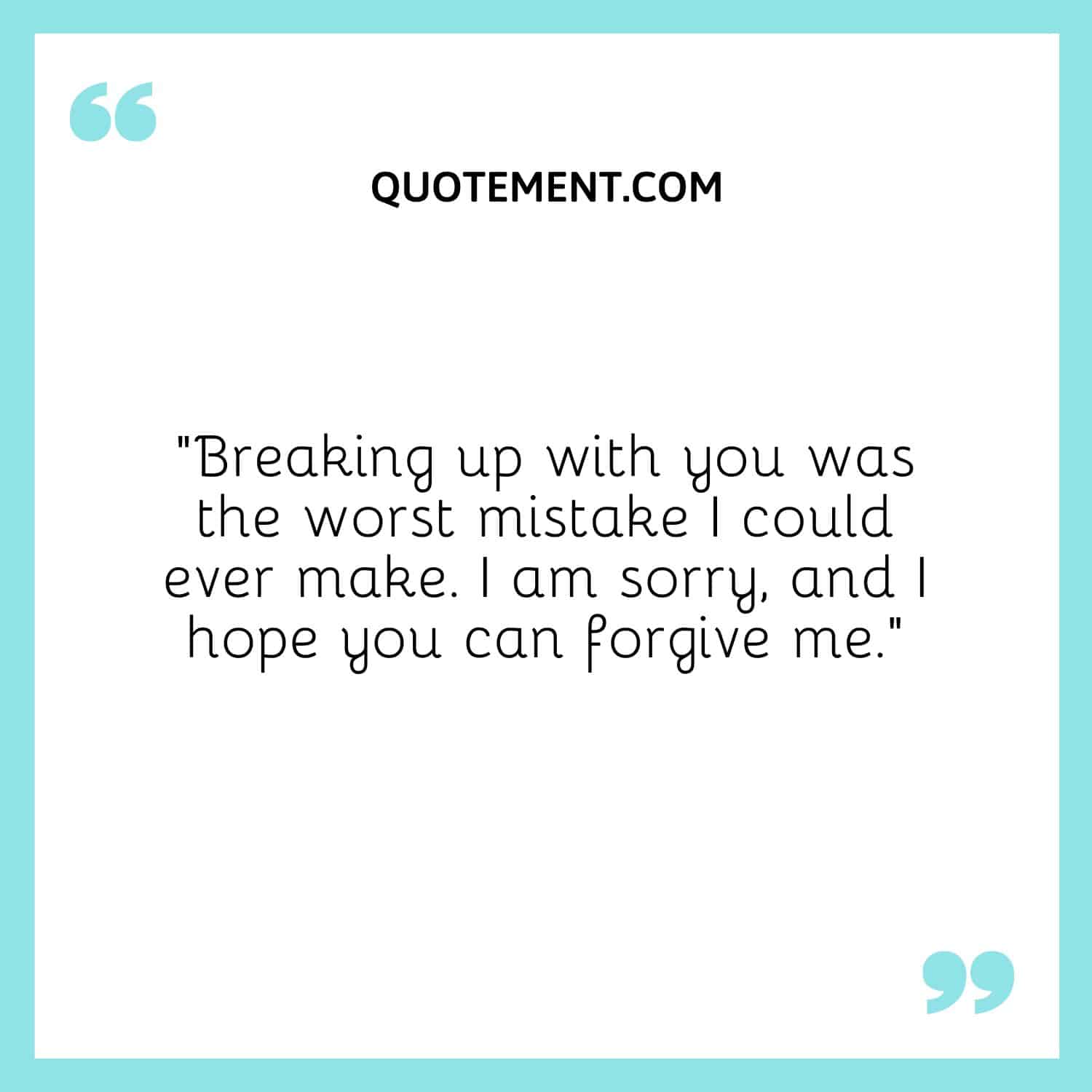 Breaking up with you was the worst mistake I could ever make