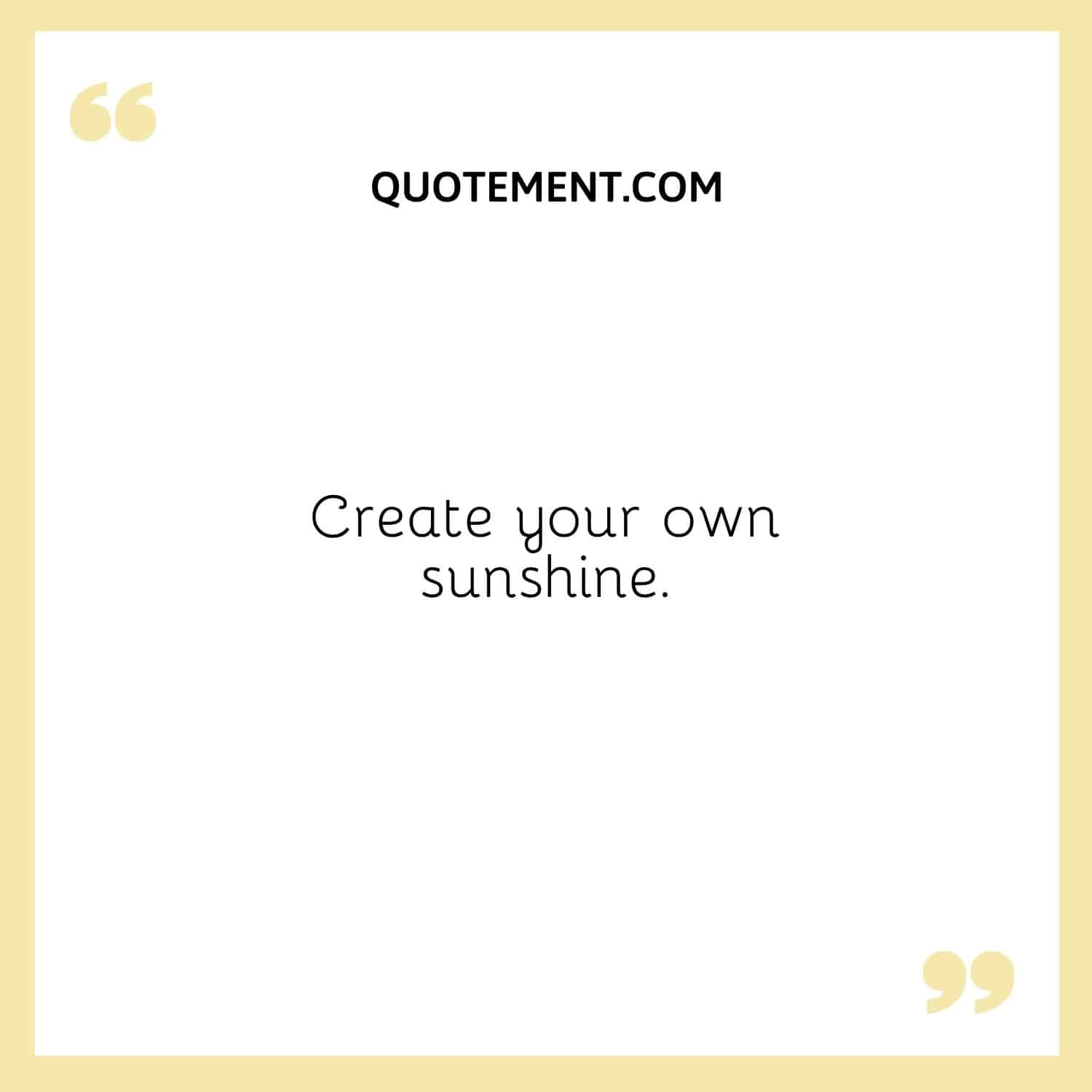 Create your own sunshine.