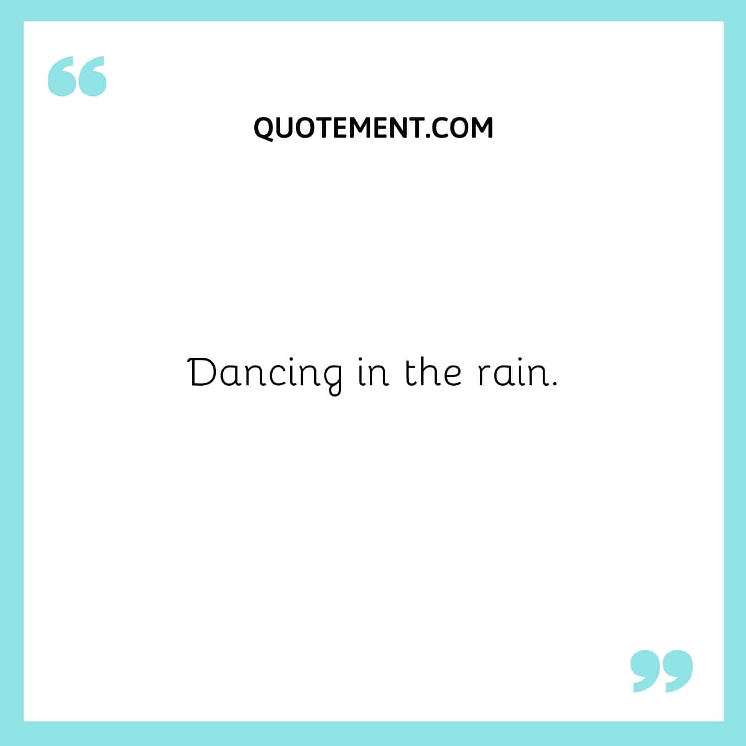 Dancing in the rain.