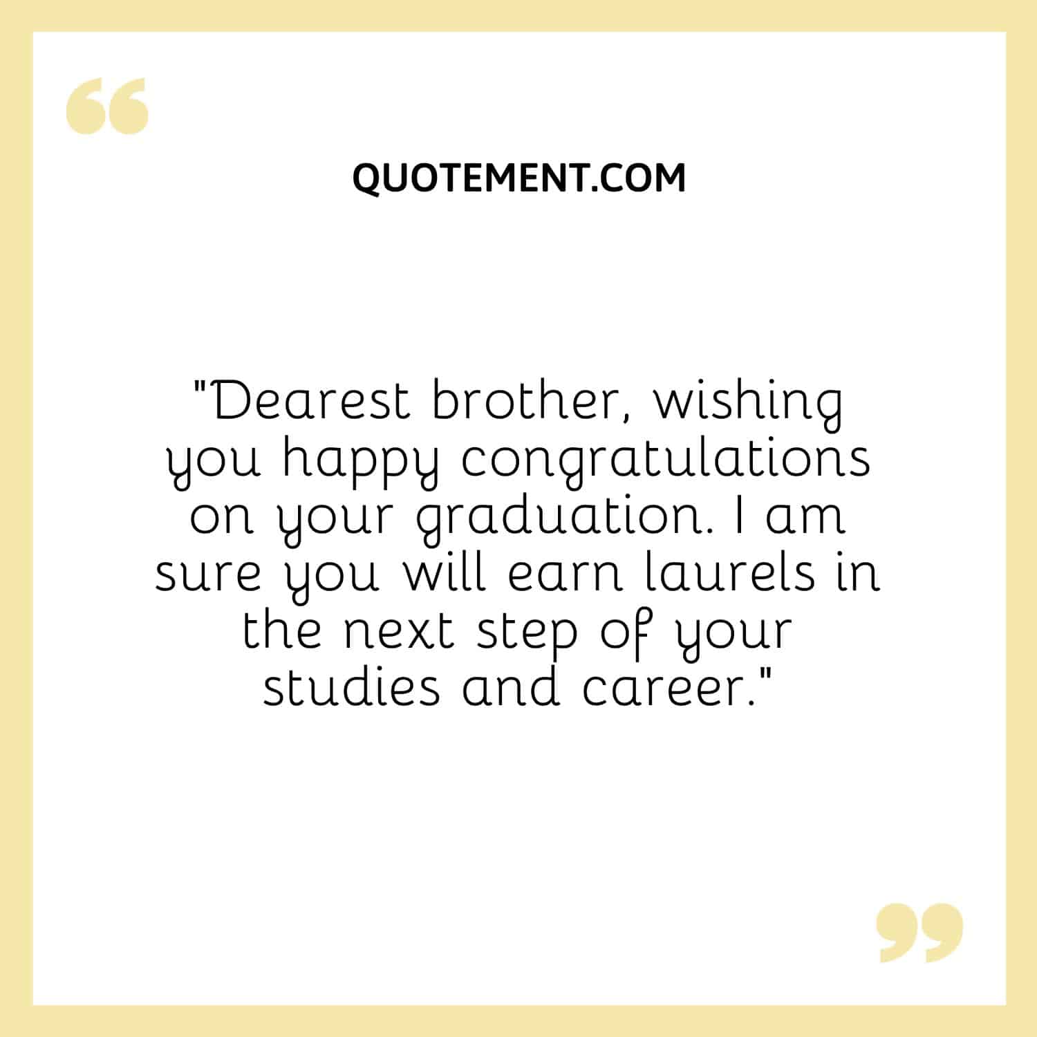 “Dearest brother, wishing you happy congratulations on your graduation. I am sure you will earn laurels in the next step of your studies and career.”