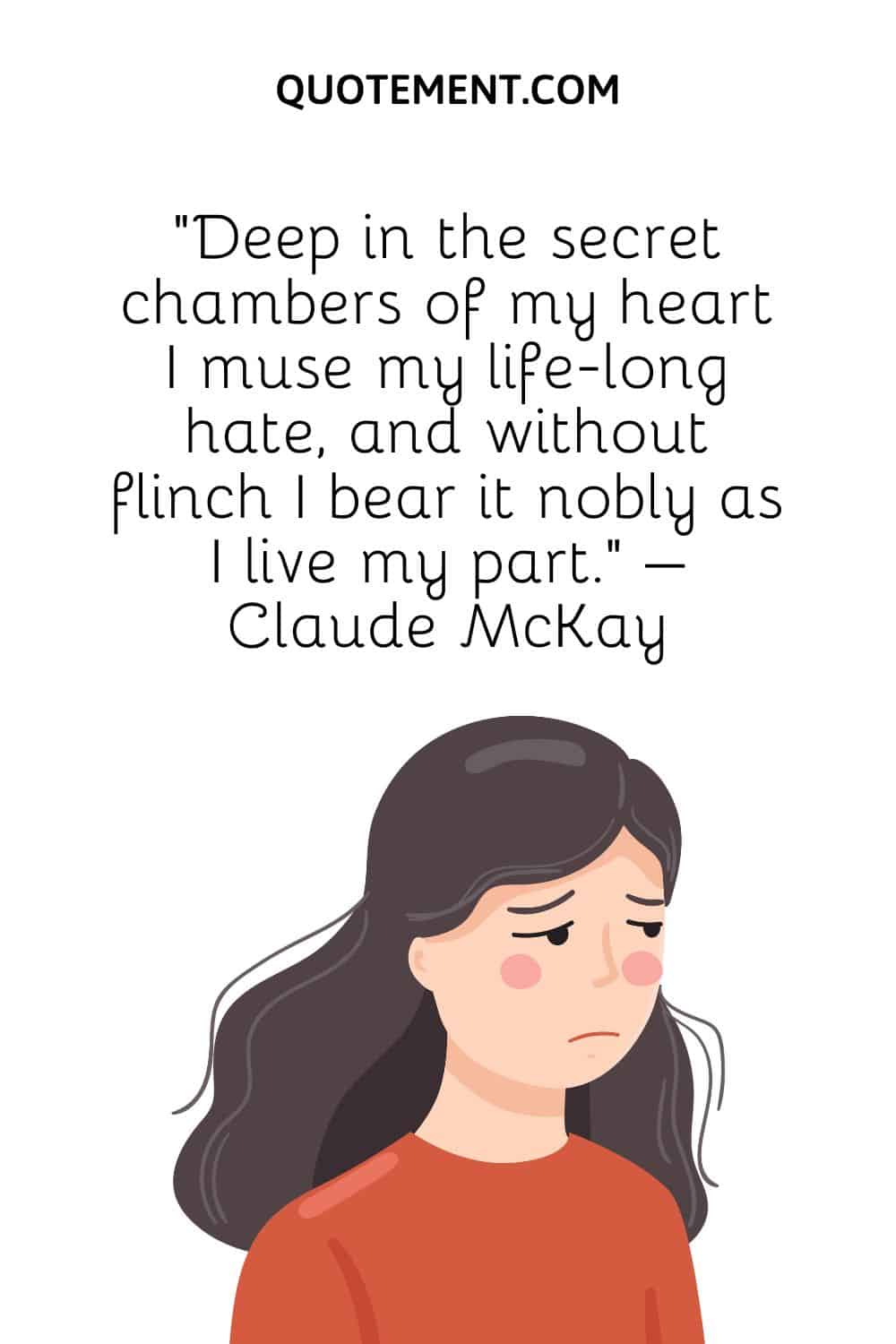 “Deep in the secret chambers of my heart I muse my life-long hate, and without flinch I bear it nobly as I live my part.” – Claude McKay