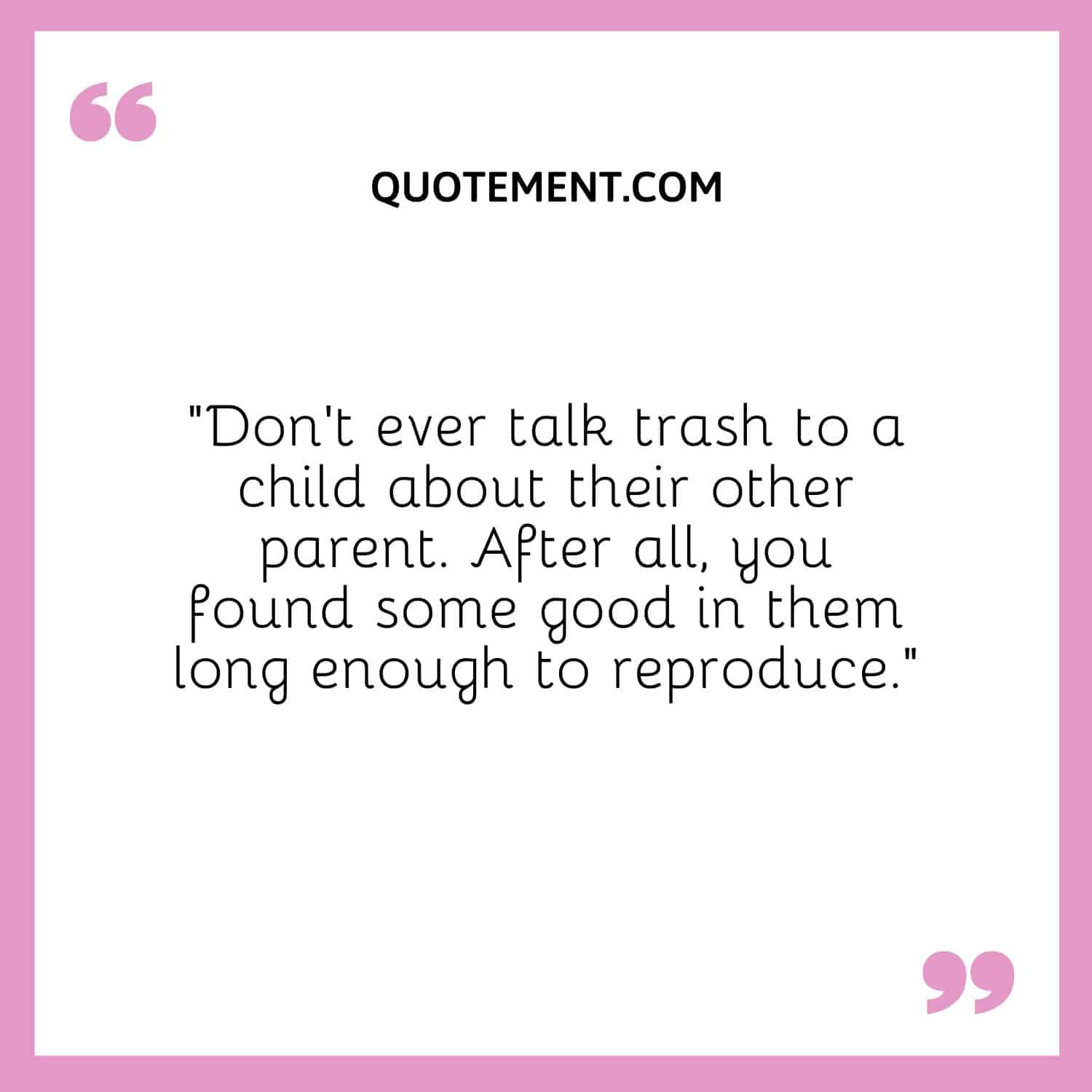 Don’t ever talk trash to a child about their other parent.