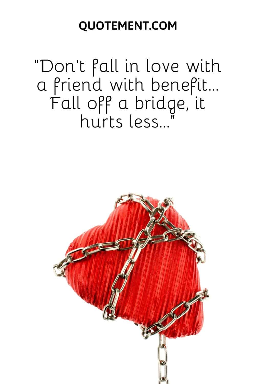 “Don’t fall in love with a friend with benefit… Fall off a bridge, it hurts less…”