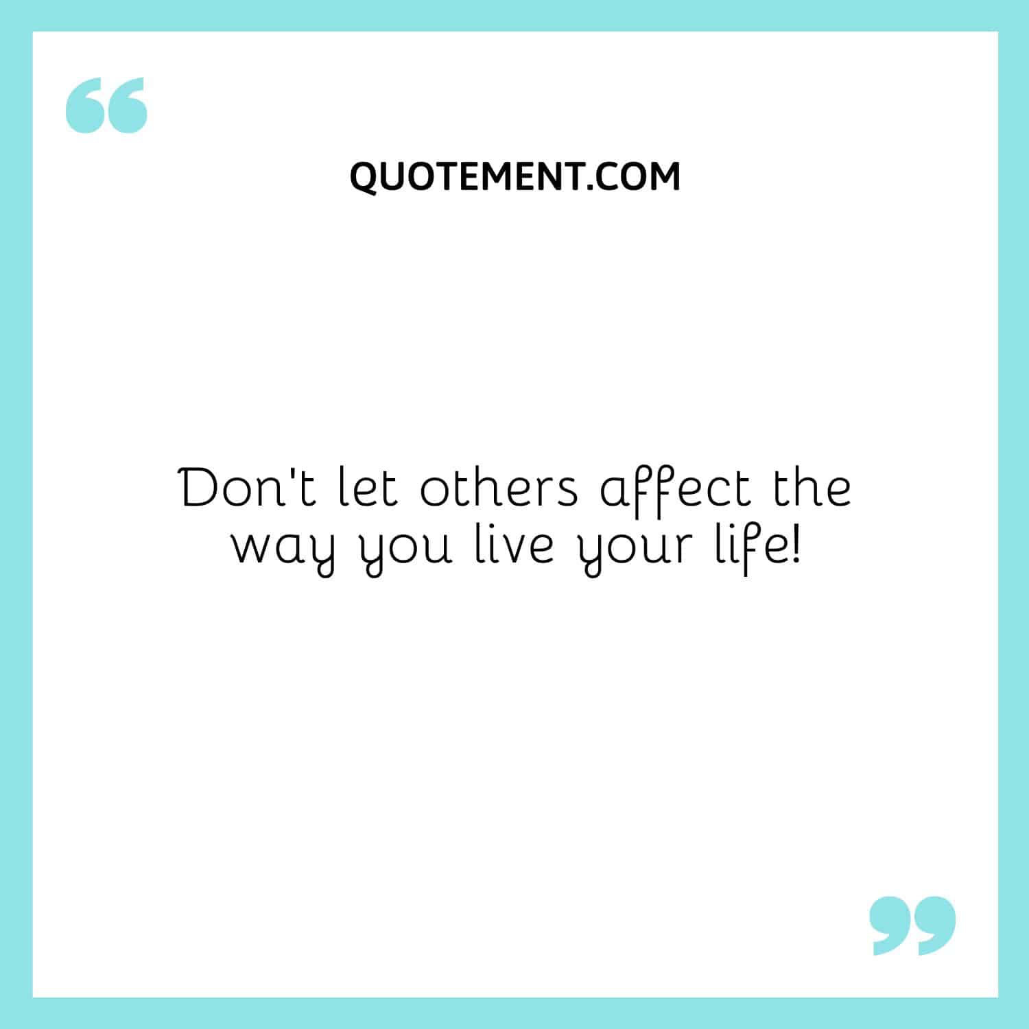 Don’t let others affect the way you live your life