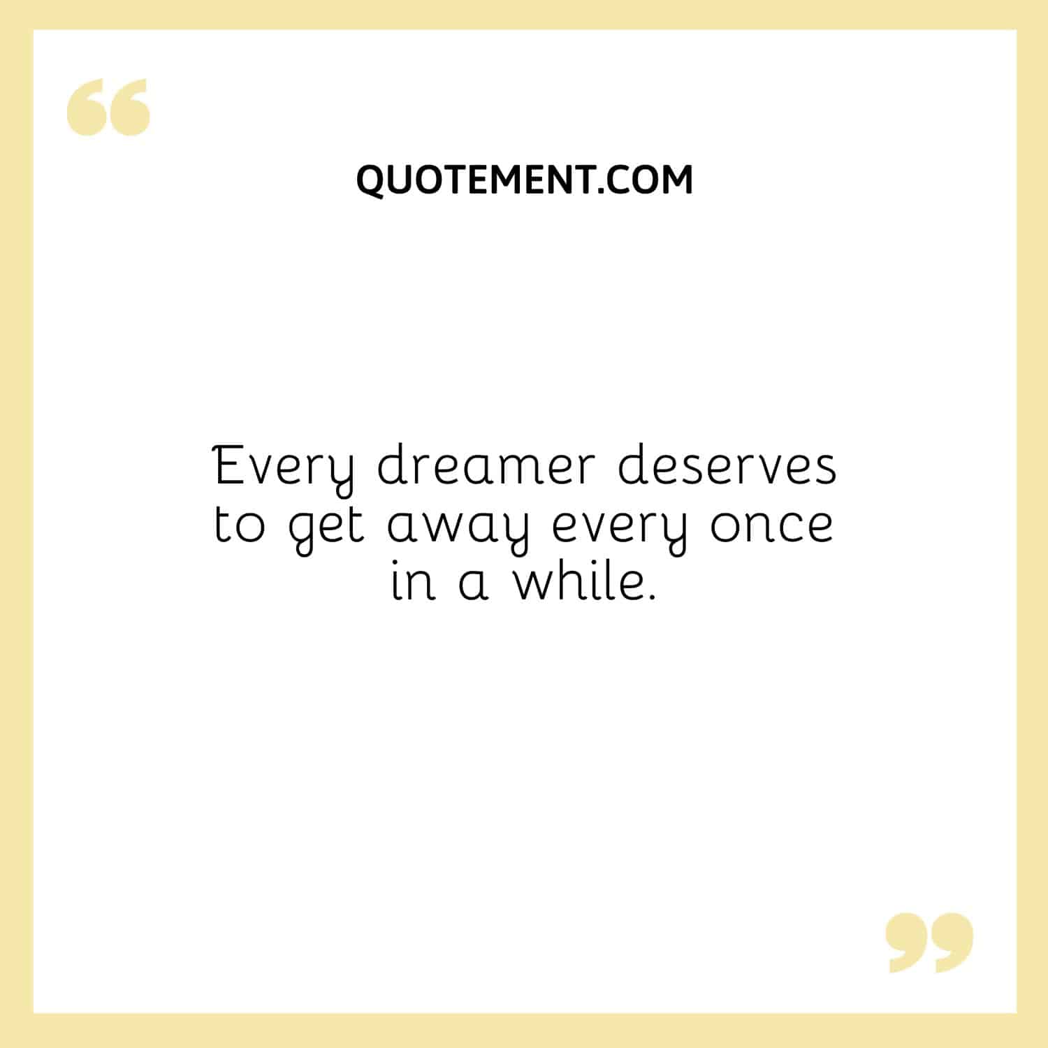 Every dreamer deserves to get away every once in a while.