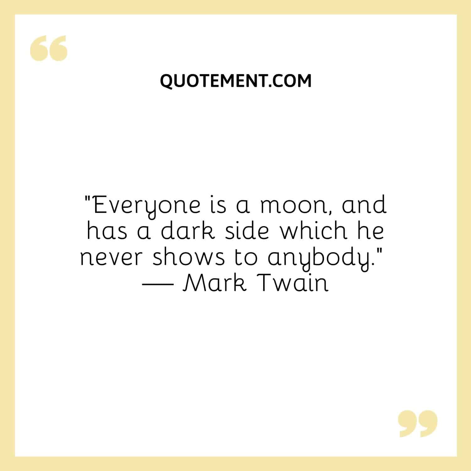 “Everyone is a moon, and has a dark side which he never shows to anybody.” — Mark Twain