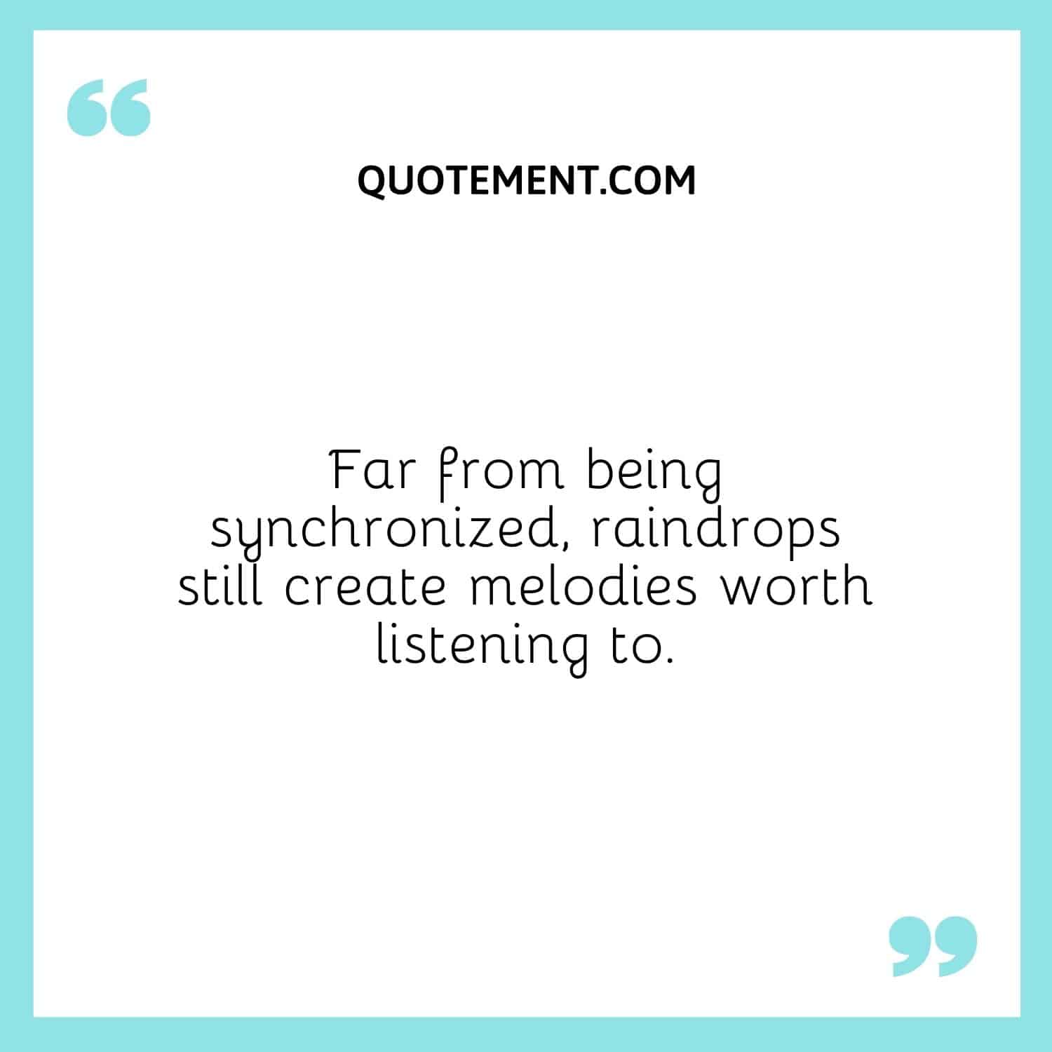 Far from being synchronized, raindrops still create melodies worth listening to