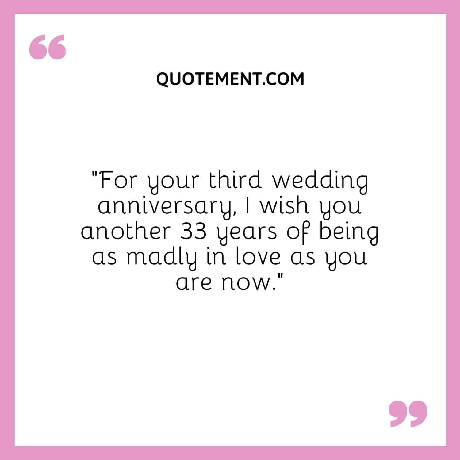 “For your third wedding anniversary, I wish you another 33 years of being as madly in love as you are now.”