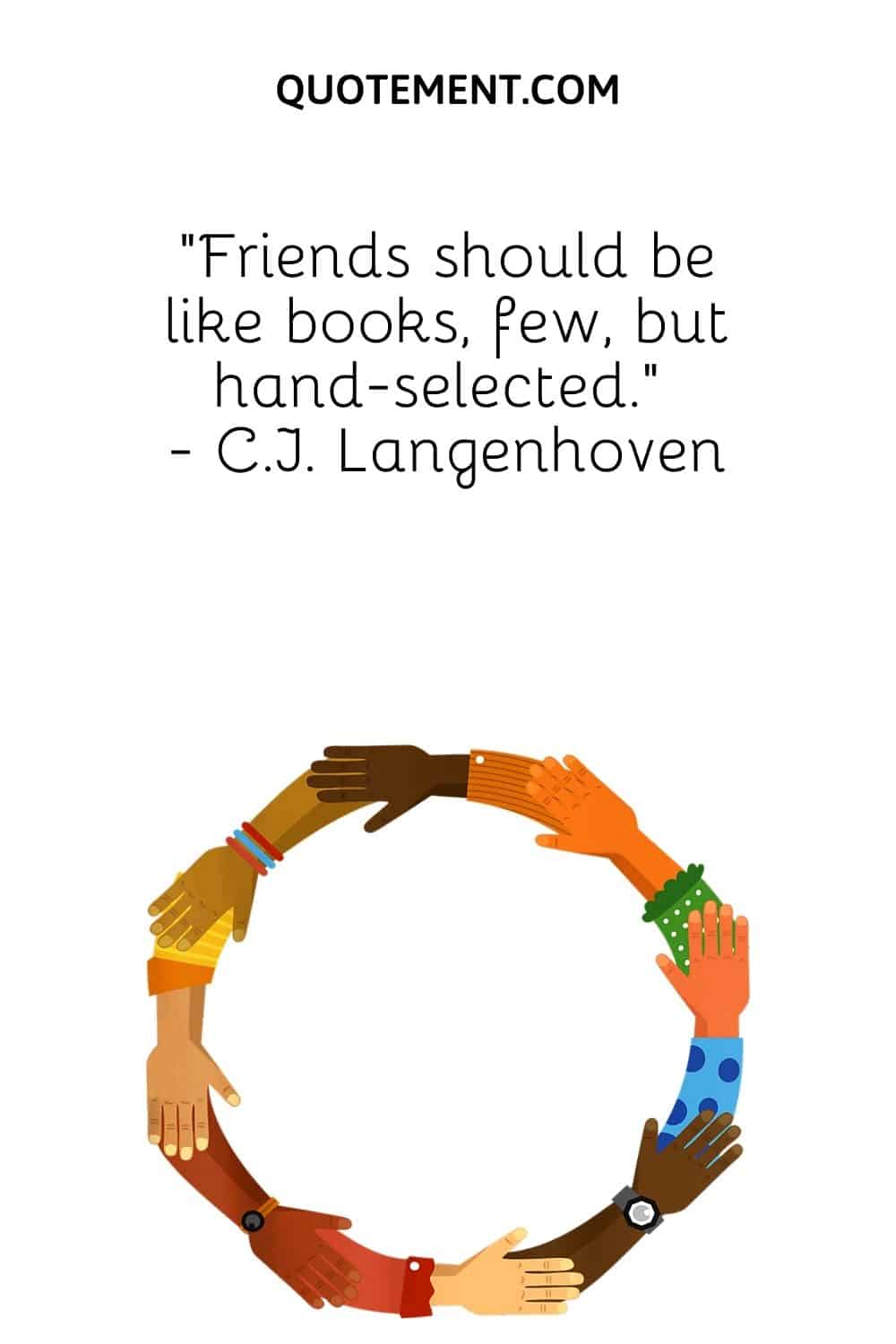 “Friends should be like books, few, but hand-selected.” - C.J. Langenhoven