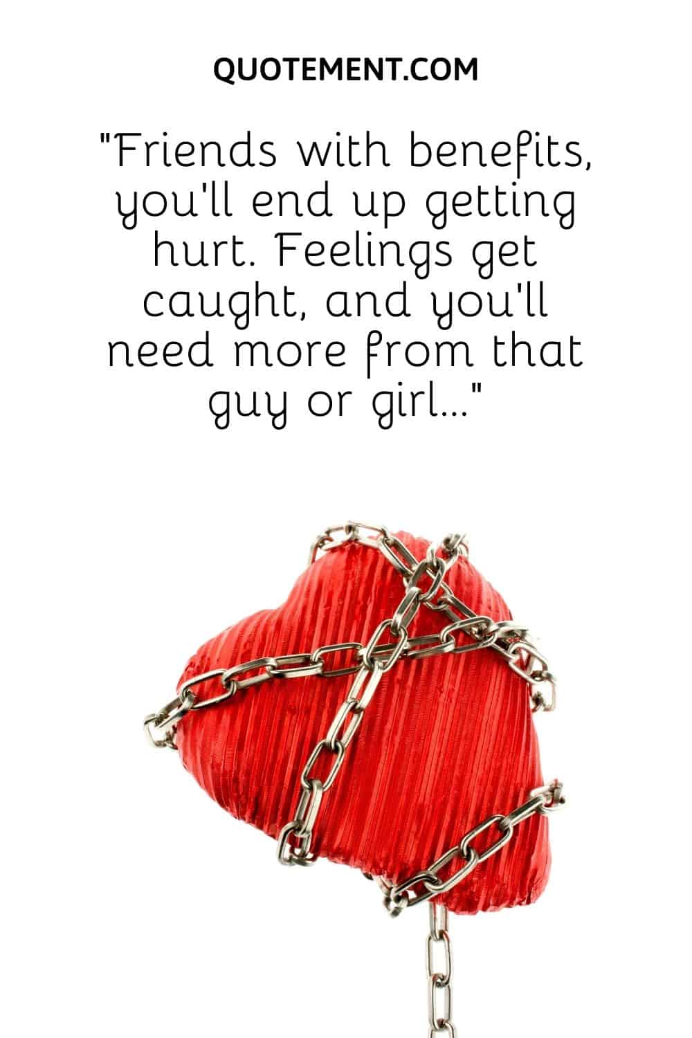 “Friends with benefits, you’ll end up getting hurt. Feelings get caught, and you’ll need more from that guy or girl…”