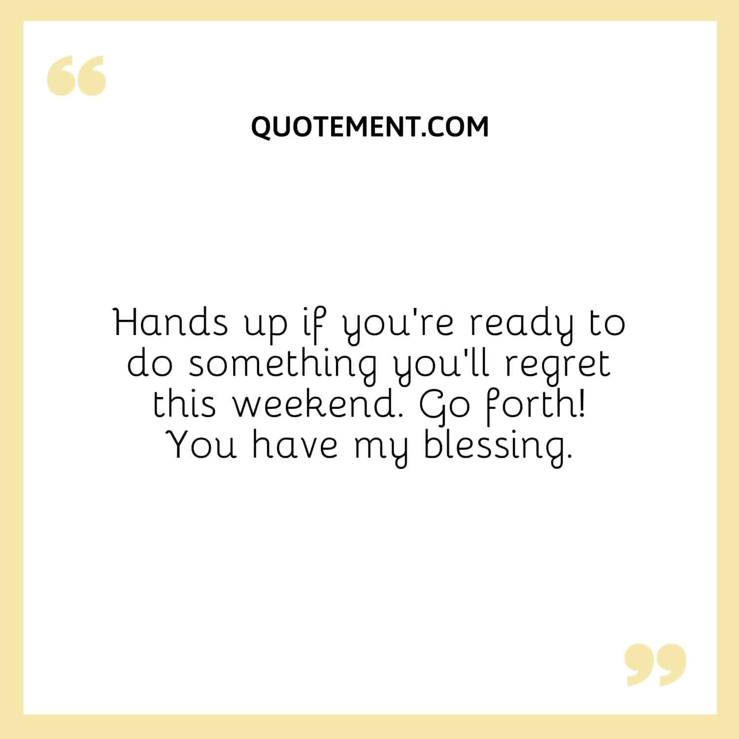 Hands up if you’re ready to do something you’ll regret this weekend