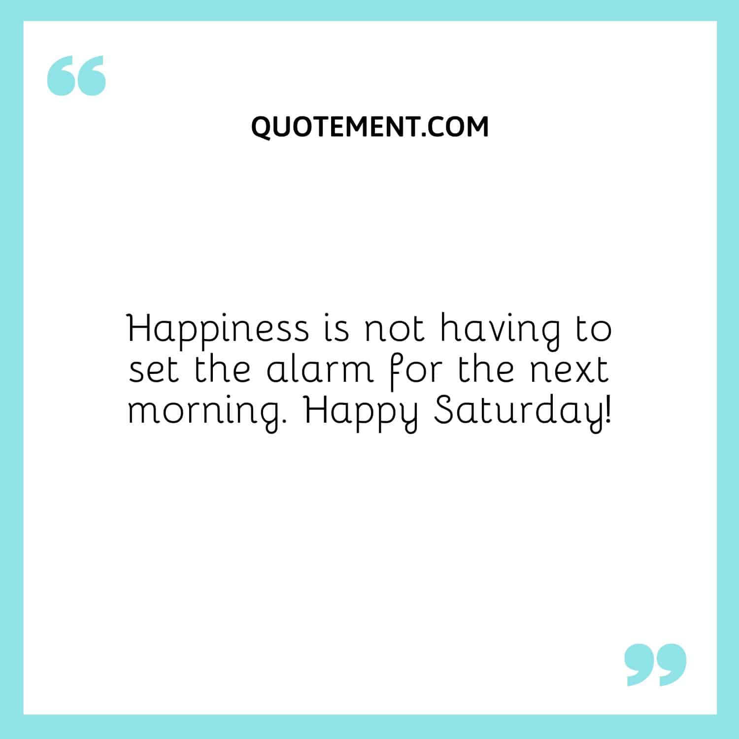 Happiness is not having to set the alarm for the next morning.